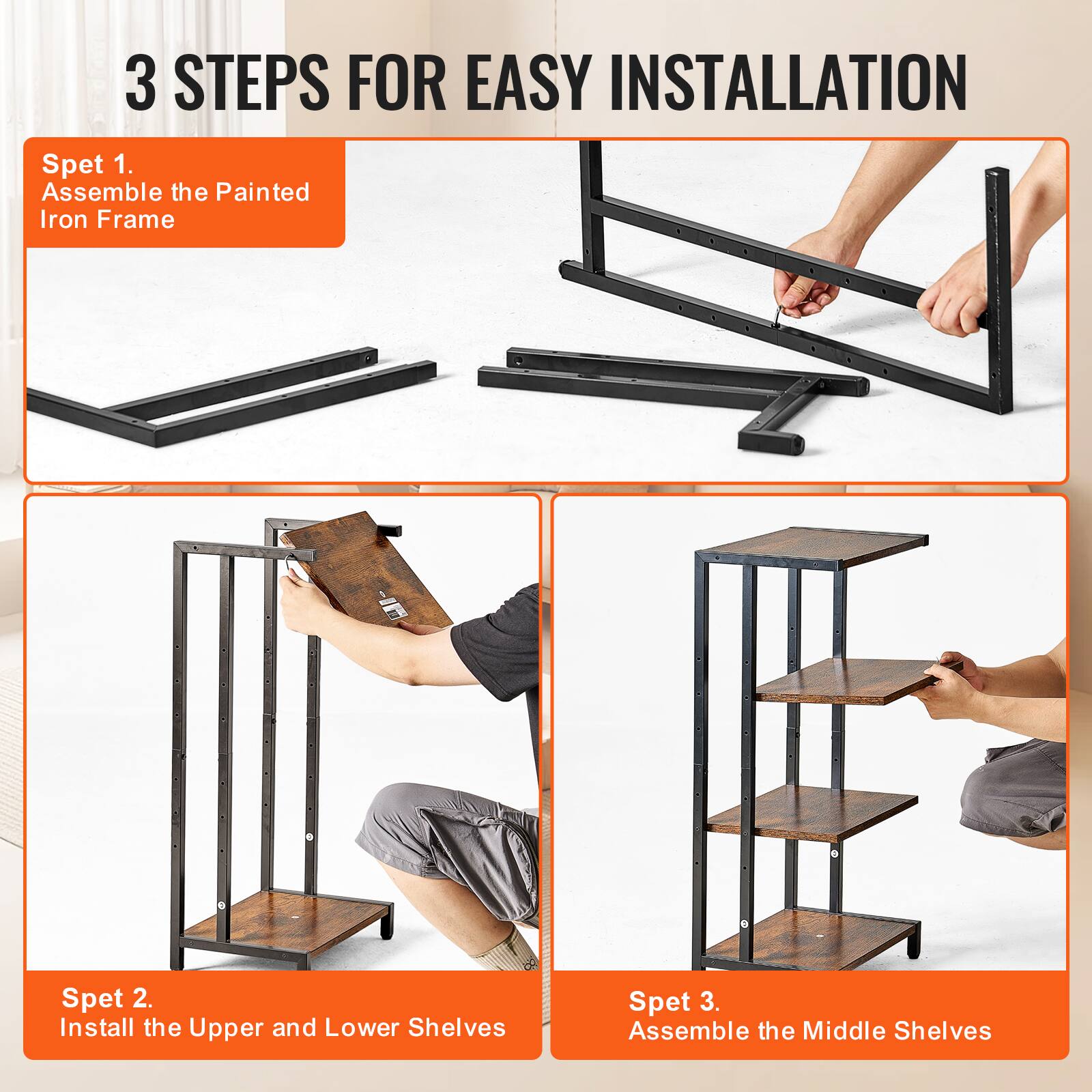 3 STEPS FOR EASY INSTALLATION

Spet 1.  
Assemble the Painted Iron Frame

Spet 2.  
Install the Upper and Lower Shelves

Spet 3.  
Assemble the Middle Shelves