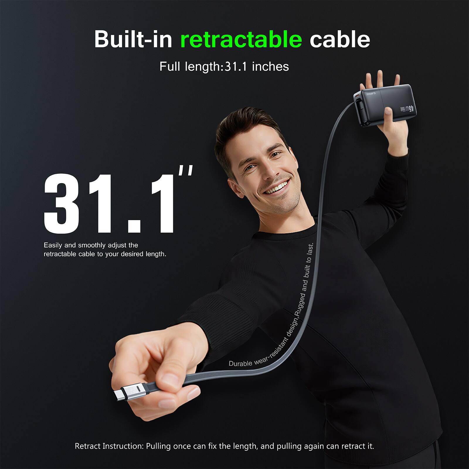 Built-in retractable cable  
Full length: 31.1 inches  
Easily and smoothly adjust the retractable cable to your desired length.  
Rugged design Durable wear-resistant  
Retract Instruction: Pulling once can fix the length, and pulling again can retract it.
