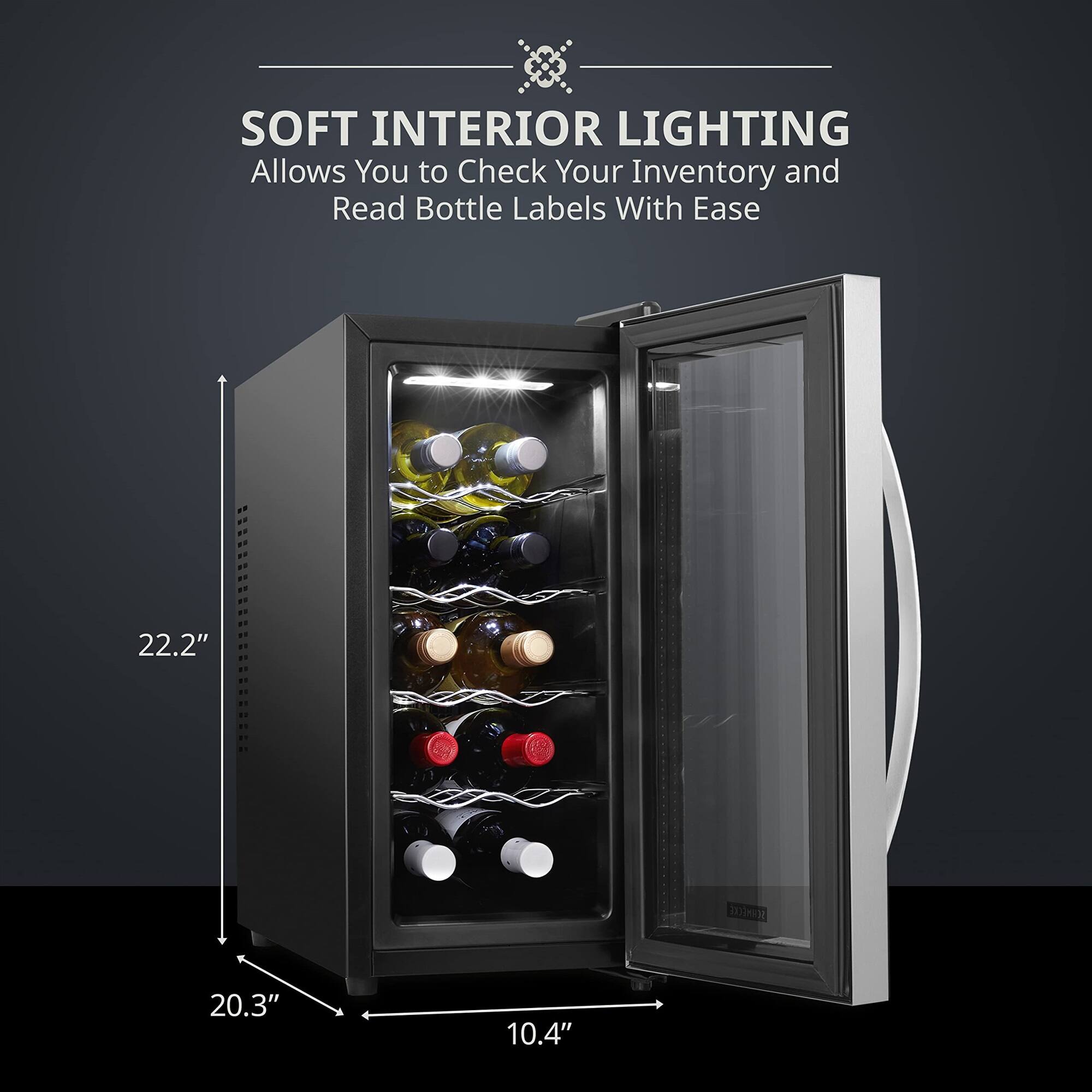 SOFT INTERIOR LIGHTING  
Allows You to Check Your Inventory and Read Bottle Labels With Ease  

22.2"  
20.3"  
10.4"