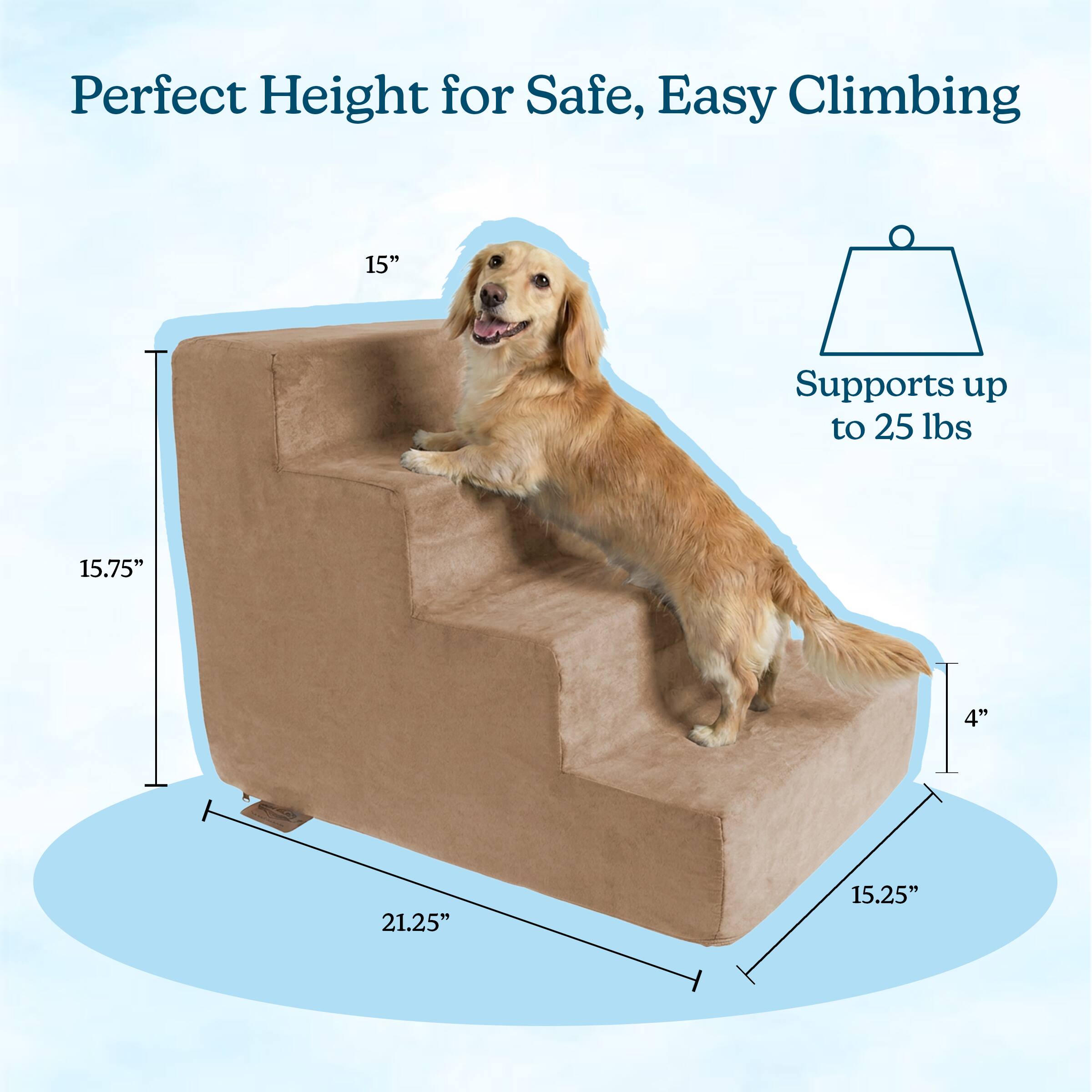 Perfect Height for Safe, Easy Climbing  
15"  
Supports up to 25 lbs  
15.75"  
4"  
21.25"  
15.25"