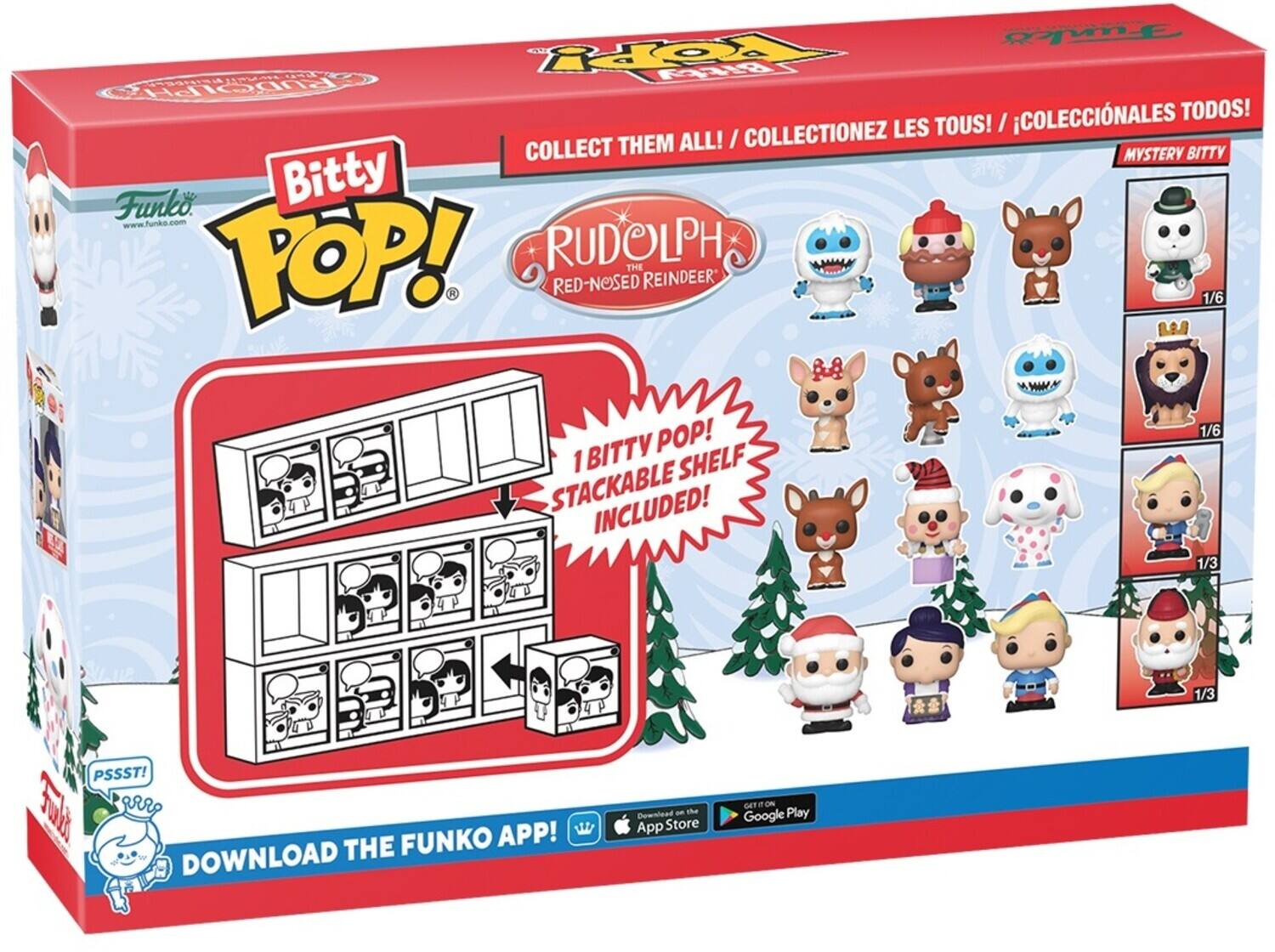 COLLECTIONEZ LES TOUS! / COLLECT THEM ALL! / COLLECTIONEZ TODOS!
MYSTERY BITTY
Funko Bitty -W www.funko.com
POP! RUDOLPH THE RED-NOSED REINDEER
1/6
1 BITTY SHELF STACKABLE INCLUDED!
1/3
PSSST!
daT aR FUNKO APP!
DOWNLOAD THE
Downlead a the App Store
ET - Google Play