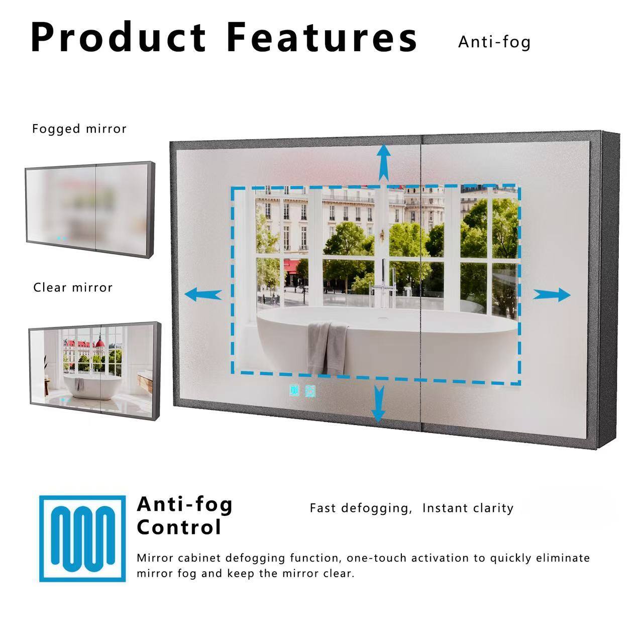 Product Features

Anti-fog

Fogged mirror

Clear mirror

Anti-fog Control

Fast defogging, Instant clarity

Mirror cabinet defogging function, one-touch activation to quickly eliminate mirror fog and keep the mirror clear.