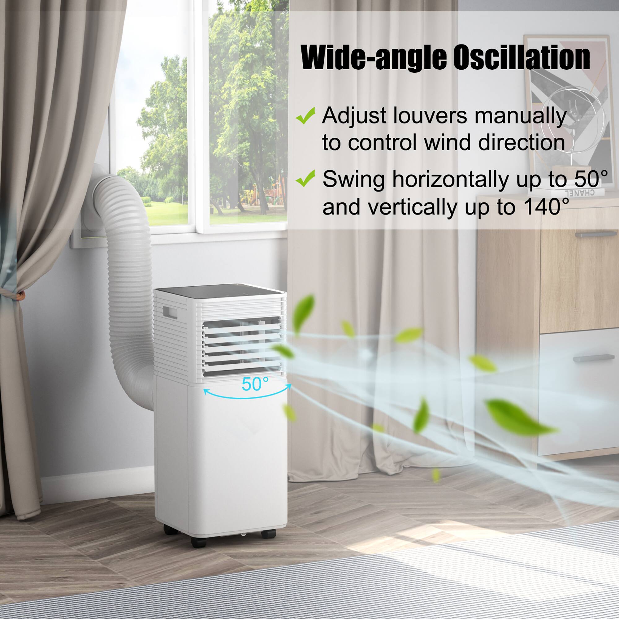 Wide-angle Oscillation: Adjust louvers manually to control wind direction. Swing horizontally up to 50 degrees and vertically up to 140 degrees.