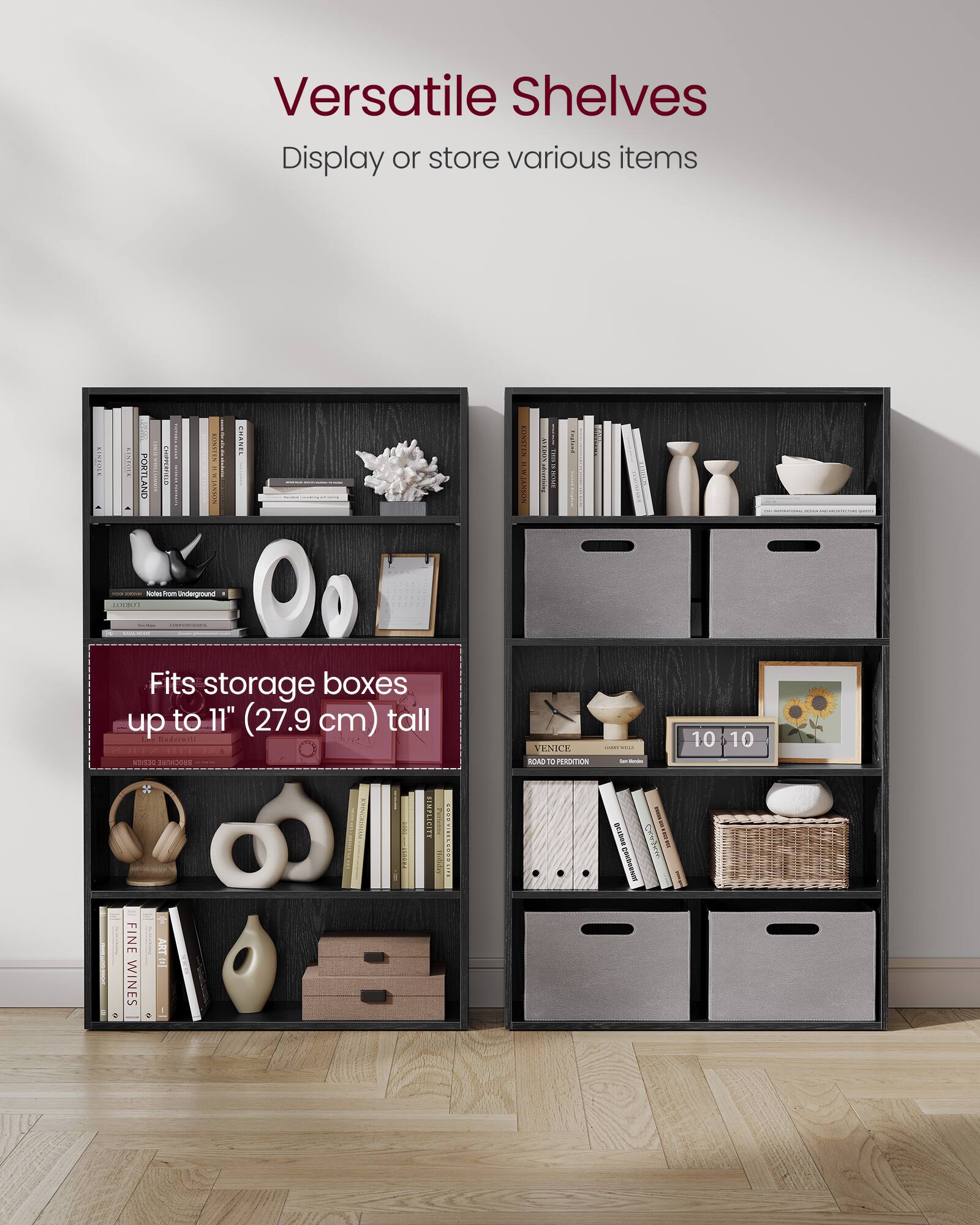 Versatile Shelves  
Display or store various items  

Fits storage boxes up to 11" (27.9 cm) tall