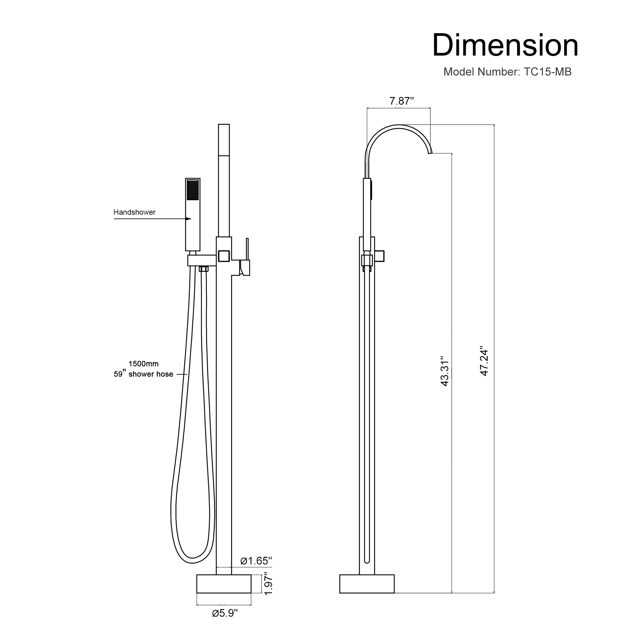 Dimension Model Number: TC15-MB

7.87" Handshower

1500mm 59" shower hose

43.31" 47.24"

1.65" 1.97" 5.9"