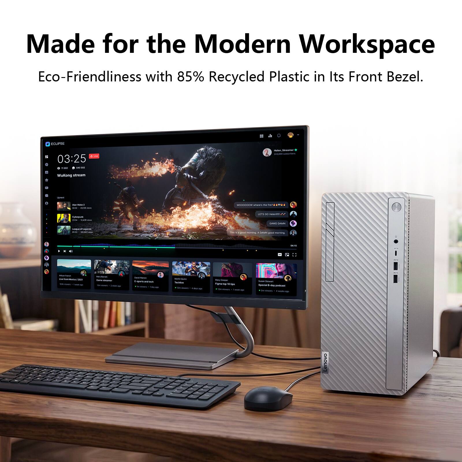 Made for the Modern Workspace  
Eco-Friendliness with 85% Recycled Plastic in Its Front Bezel.