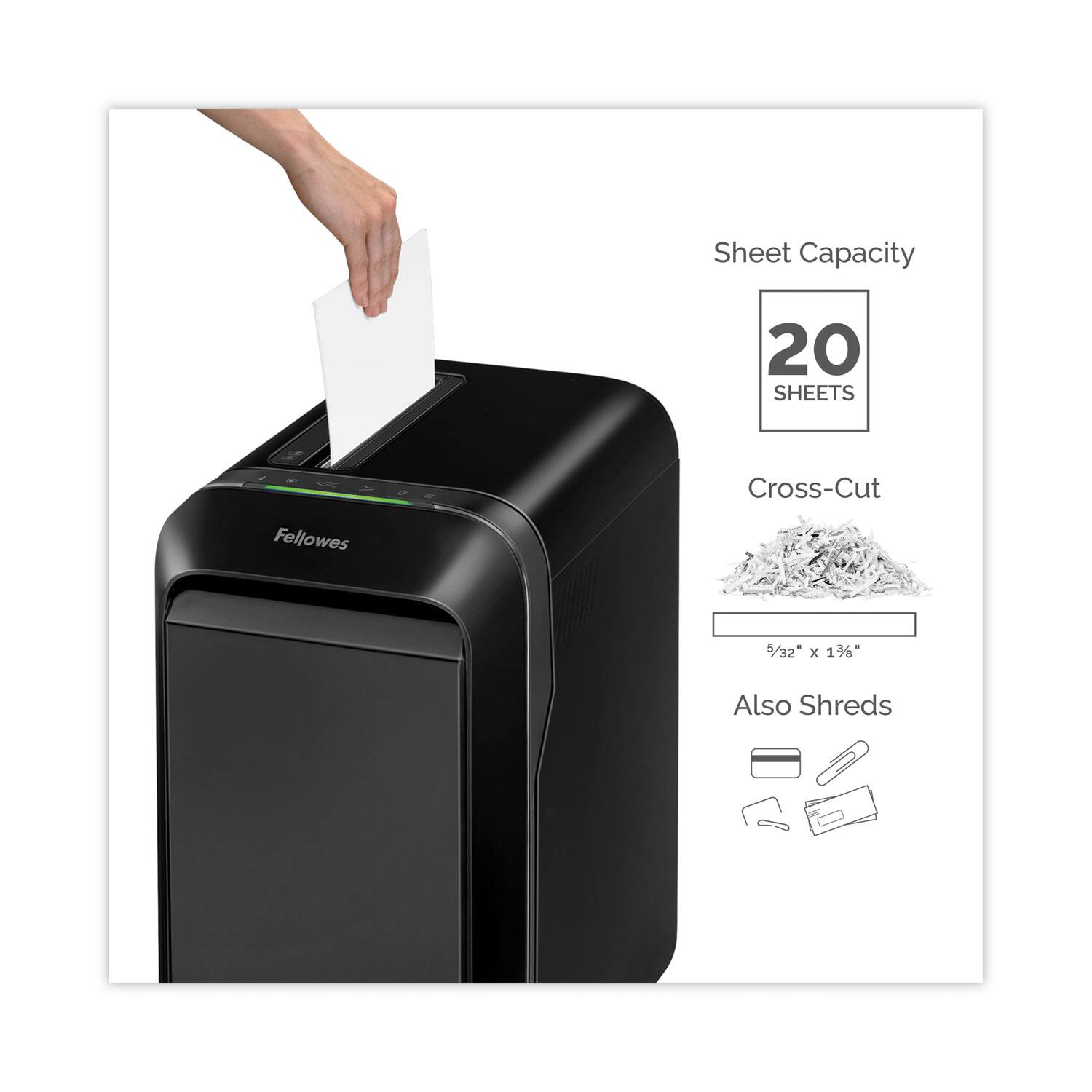 Sheet Capacity: 20 SHEETS

Cross-Cut: 5/32" x 1 3/8"

Also Shreds: Credit cards, CDs, DVDs
