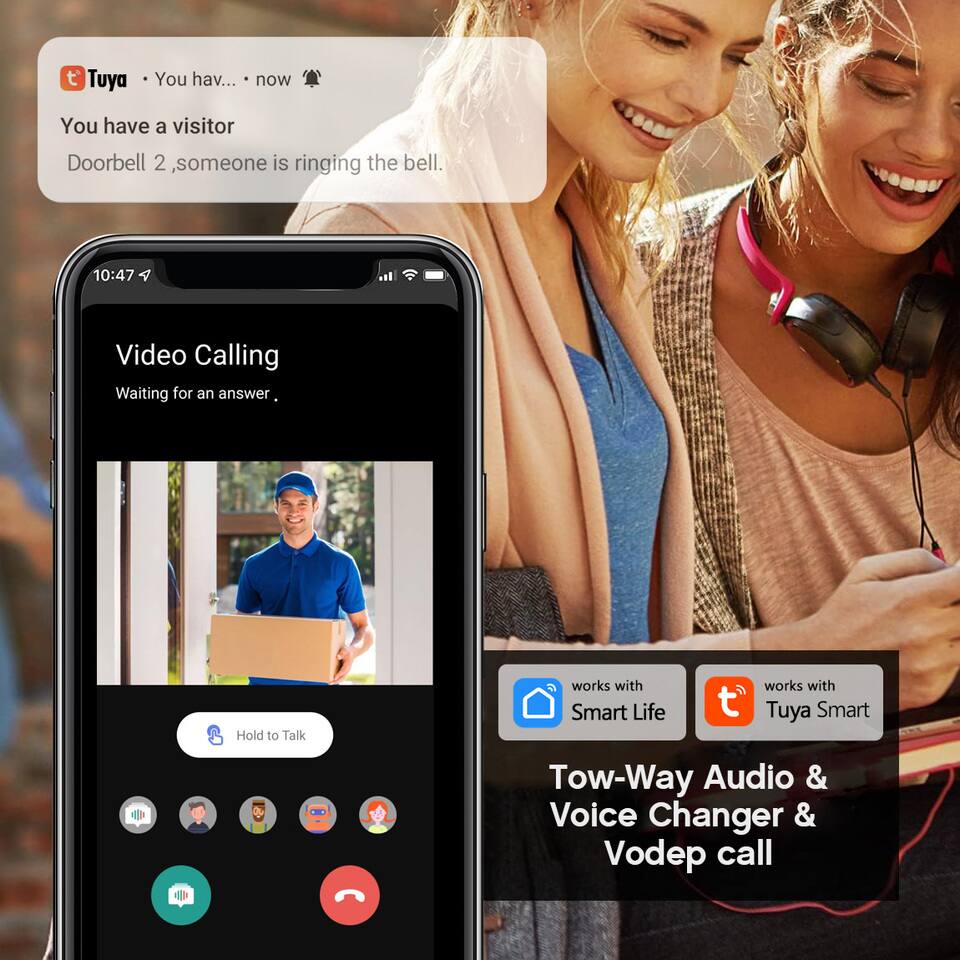 Tuya  
You have a visitor  
Doorbell 2, someone is ringing the bell.  

Video Calling  
Waiting for an answer  

Hold to Talk  

works with Smart Life  
works with Tuya Smart  

Tow-Way Audio & Voice Changer & Vodep call