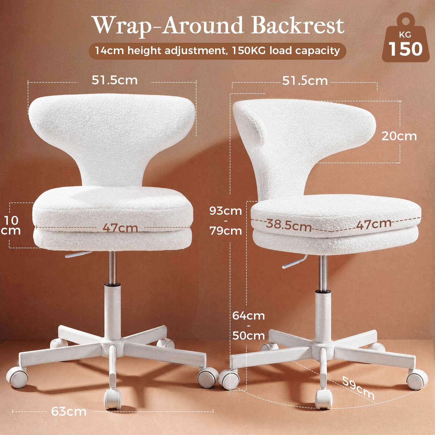 Wrap-Around Backrest  
14cm height adjustment, 150KG load capacity  

51.5cm  
51.5cm  
20cm  
10 cm  
47cm  
93cm - 79cm  
38.5cm - 47cm  
64cm - 50cm  
63cm  
59cm