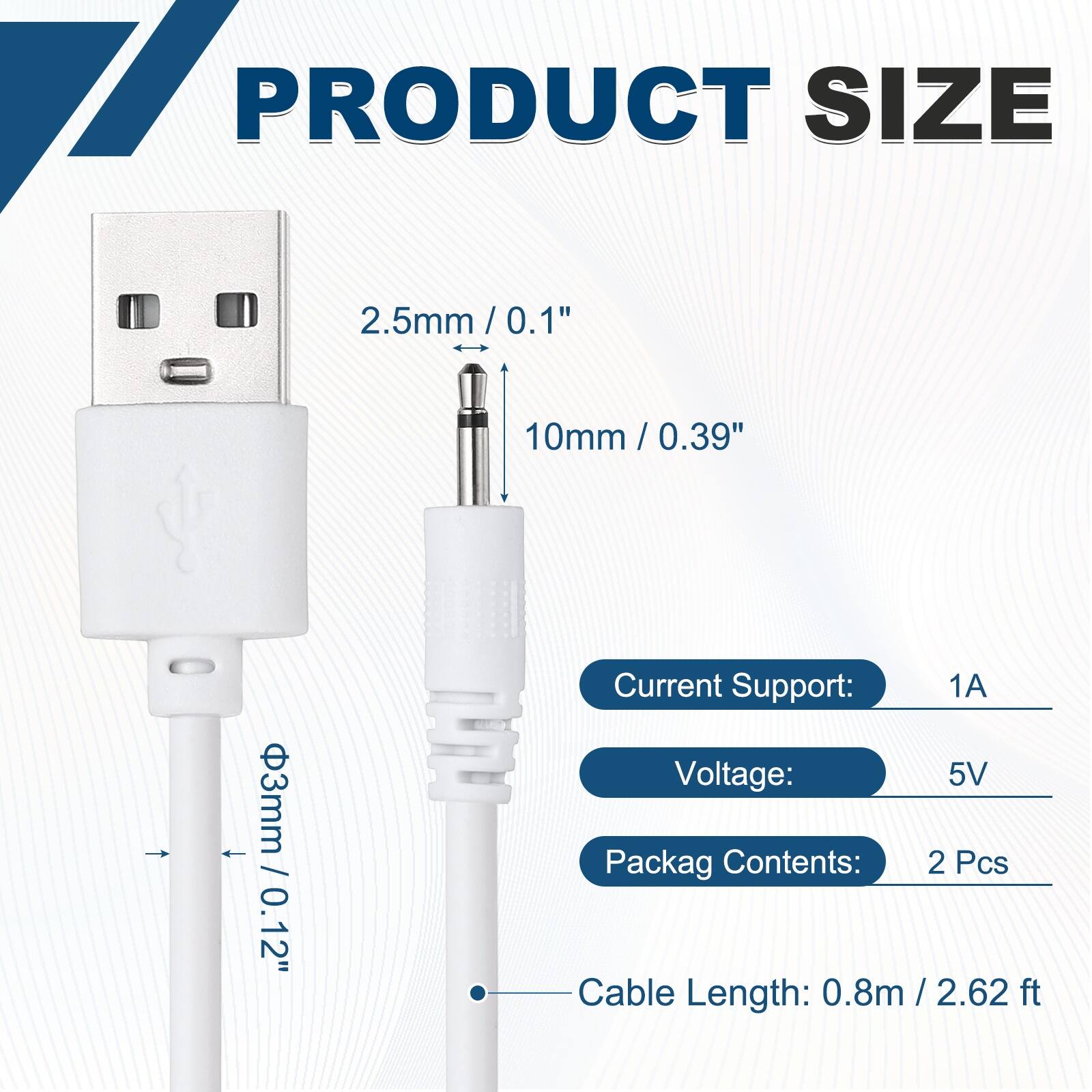 17 PRODUCT SIZE  
2.5mm / 0.1"  
10mm / 0.39"  
3mm / 0.12"  

Current Support: 1A  
Voltage: 5V  
Packag Contents: 2 Pcs  
Cable Length: 0.8m / 2.62 ft
