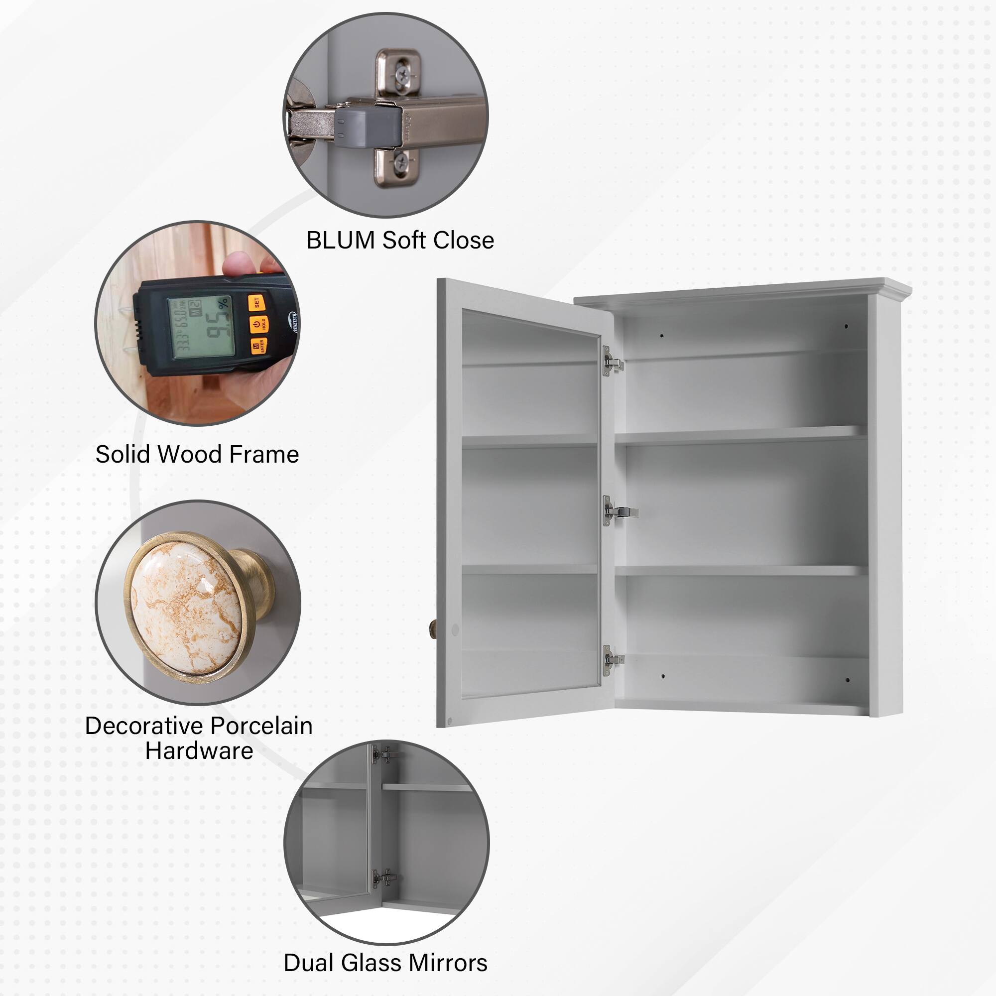 BLUM Soft Close  
650 56 EEE  
Solid Wood Frame  
Decorative Porcelain Hardware  
Dual Glass Mirrors