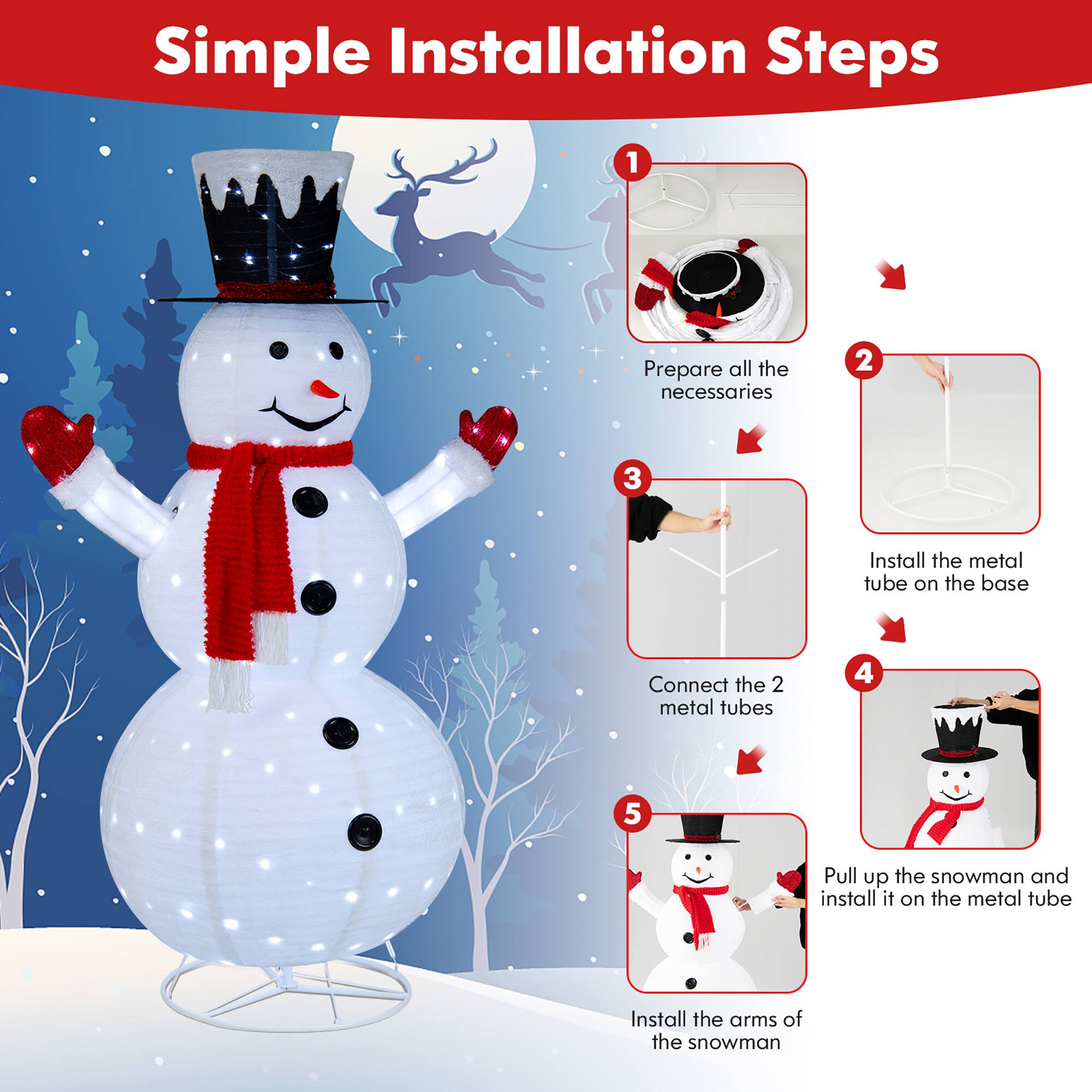 Simple Installation Steps:

1. Prepare all the necessaries.
2. Install the metal tube on the base.
3. Connect the 2 metal tubes.
4. Pull up the snowman and install it on the metal tube.
5. Install the arms of the snowman.