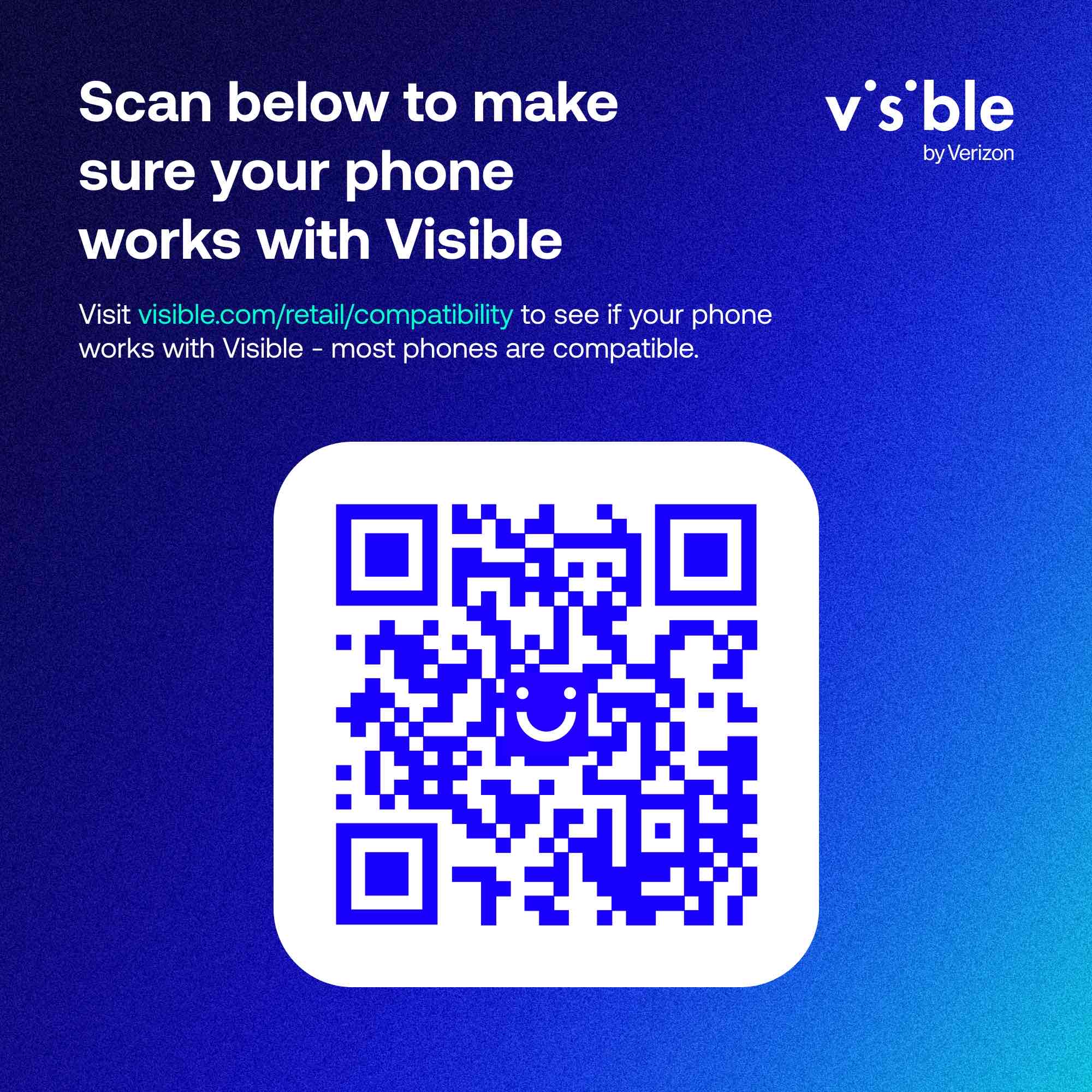 Scan below to make sure your phone works with Visible

Visit visible.com/retail/compatibility to see if your phone works with Visible - most phones are compatible.