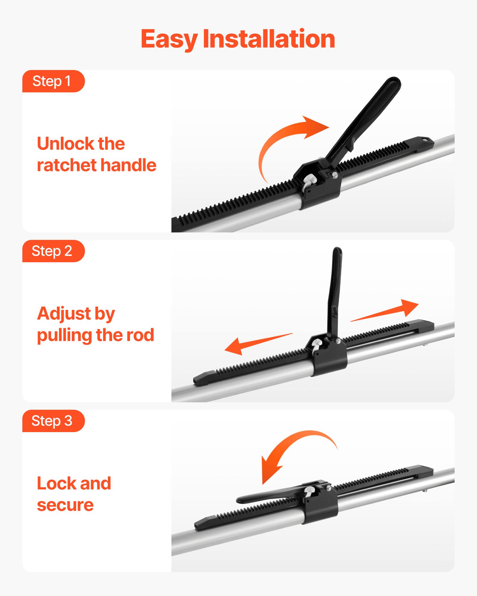 Easy Installation

Step 1  
Unlock the ratchet handle

Step 2  
Adjust by pulling the rod

Step 3  
Lock and secure