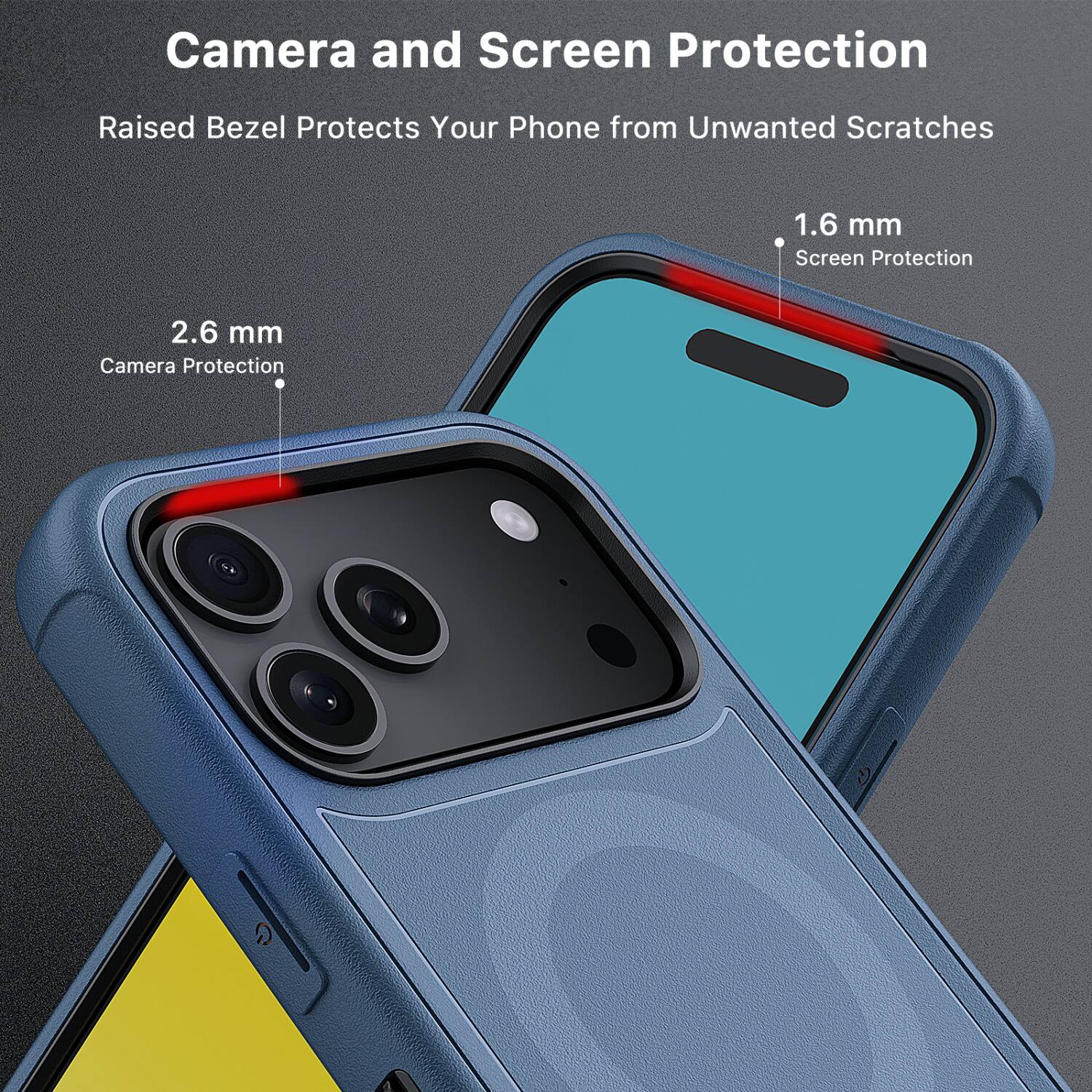 Camera and Screen Protection  
Raised Bezel Protects Your Phone from Unwanted Scratches  

1.6 mm Screen Protection  
2.6 mm Camera Protection