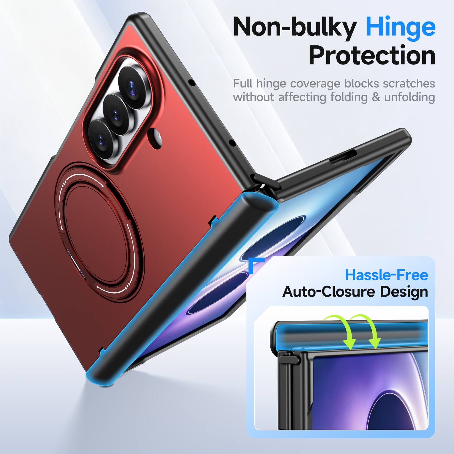 Non-bulky Hinge Protection  
Full hinge coverage blocks scratches without affecting folding & unfolding  

Hassle-Free Auto-Closure Design