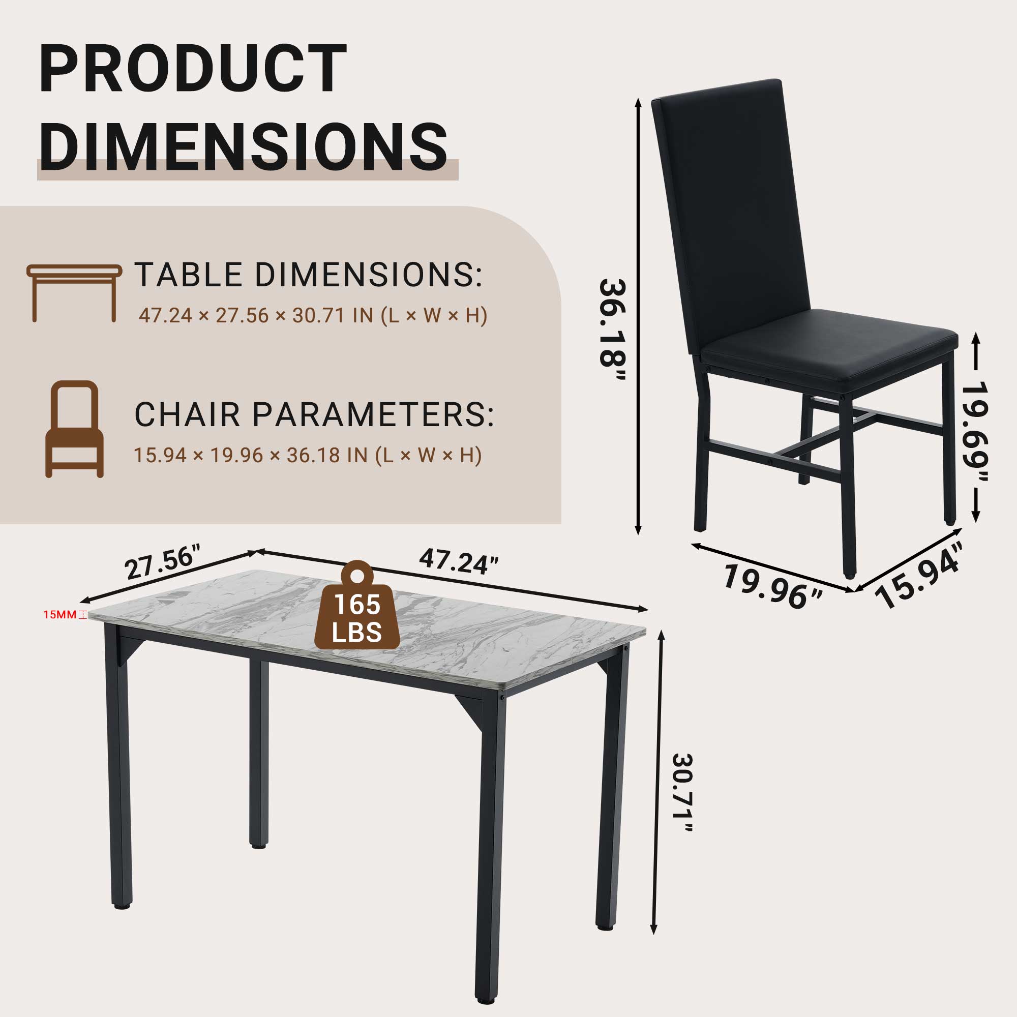 PRODUCT DIMENSIONS

TABLE DIMENSIONS: 47.24 x 27.56 x 30.71 IN (L x W x H)

CHAIR PARAMETERS: 15.94 x 19.96 x 36.18 IN (L x W x H)

165 LBS