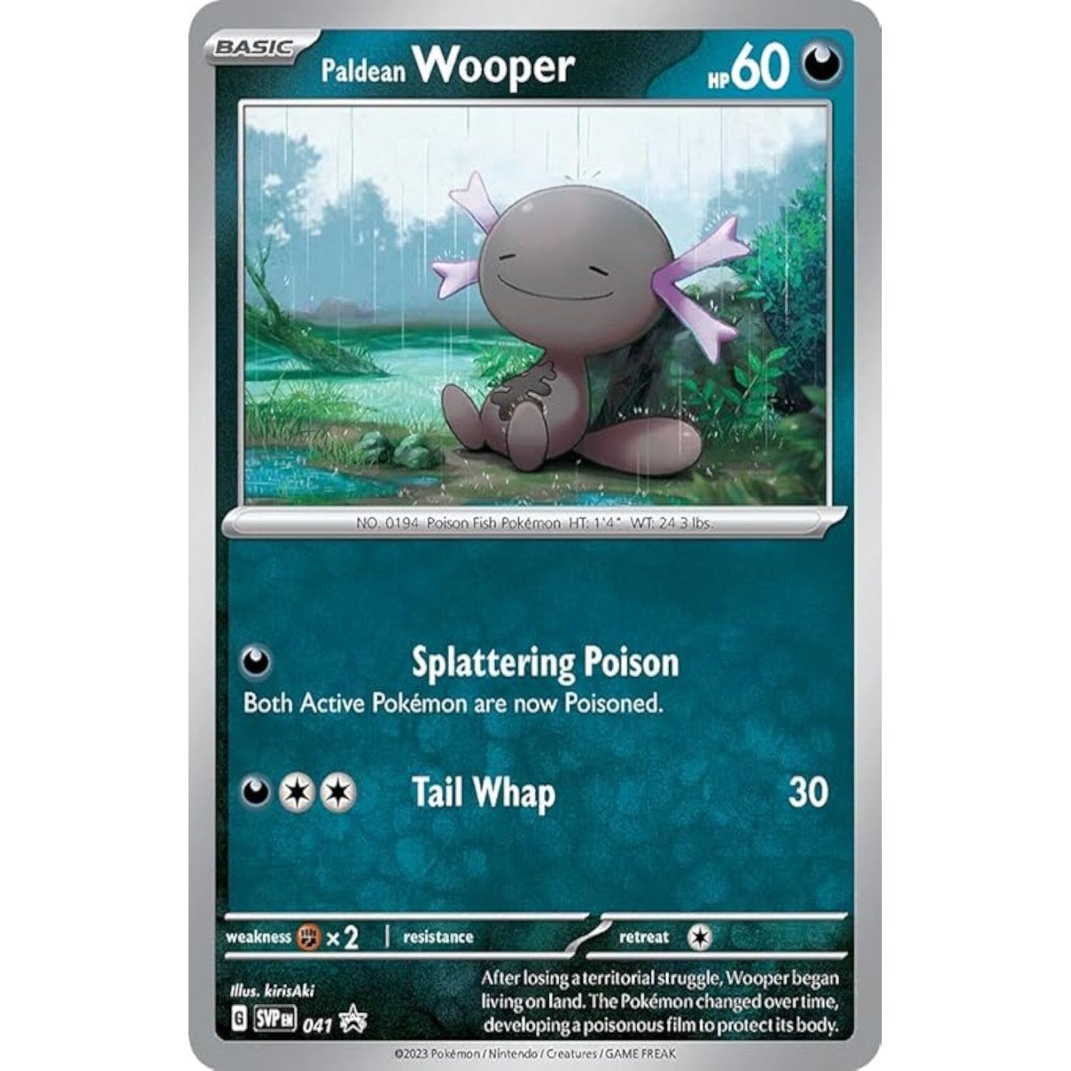 BASIC Paldean Wooper  
60  
NO. 0194 Poison Fish Pokemon  
HT: 114" WT: 24.3 lbs  

Splattering Poison  
Both Active Pokemon are now Poisoned.  

Tail Whap  
30  

weakness 2  
resistance retreat  

After losing a territorial struggle, Wooper began living on land. The Pokemon changed over time, developing a poisonous film to protect its body.  

2023 Pokemon / Nintendo / GAME FREAK  
Illustration: kirisAki  
SVP: 041