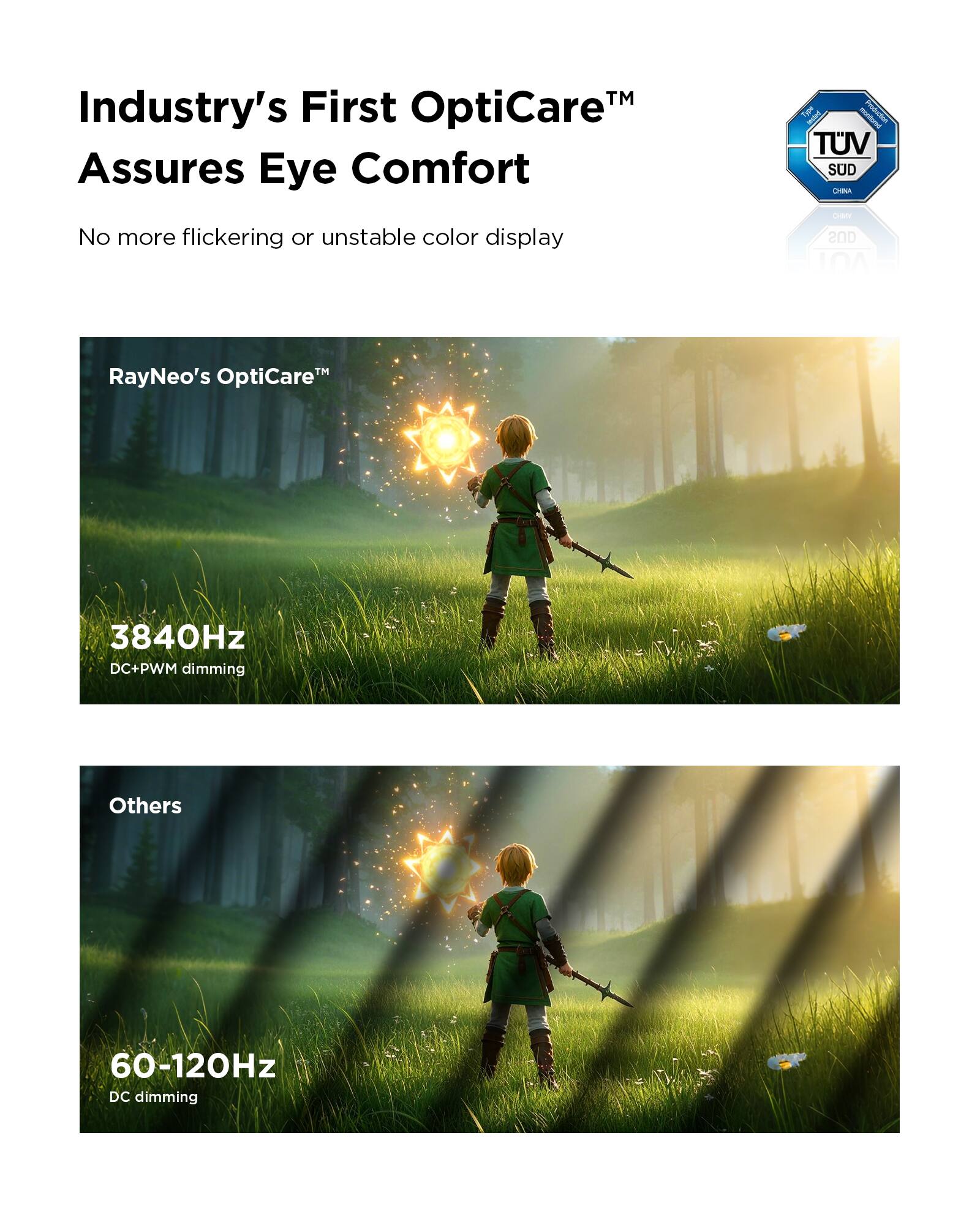 Industry's First OptiCareTM Assures Eye Comfort. No more flickering or unstable color display. Type Fi TUV SUD CHn CY SUD L0A. RayNeo's OptiCareM 3840Hz DC+PWM dimming. Others 60-120Hz DC dimming.