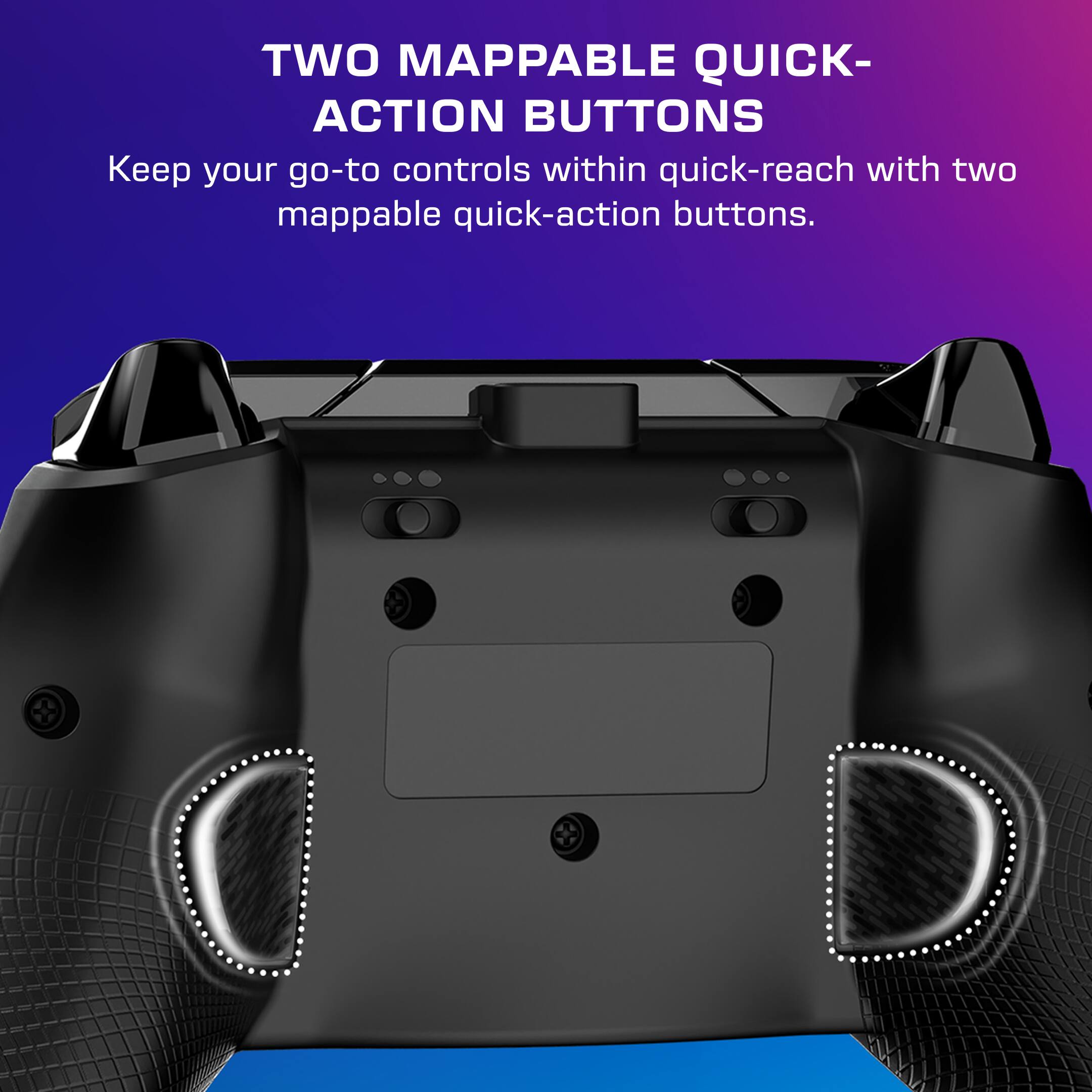 Two mappable quick-action buttons keep your go-to controls within quick reach.