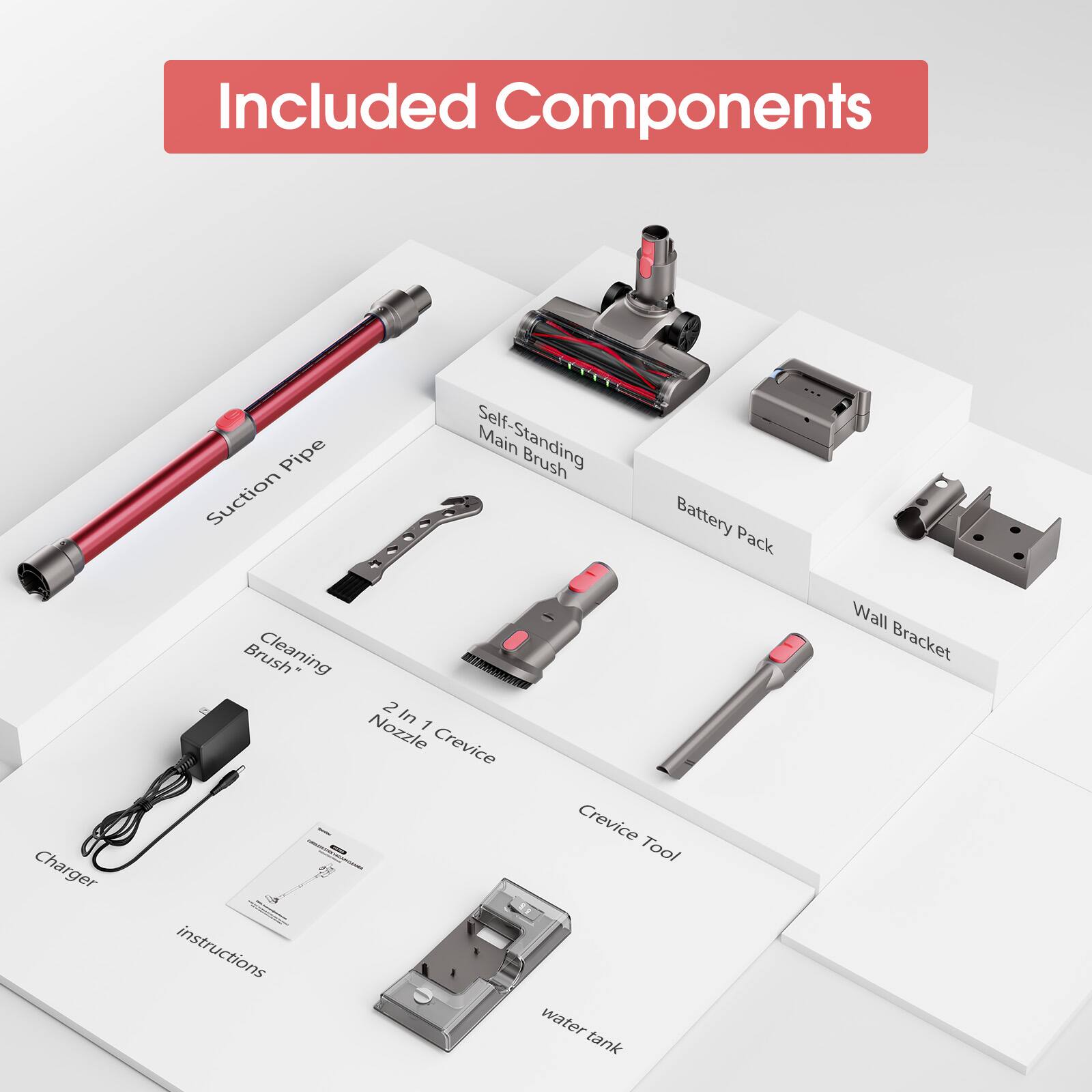 Included Components:
- Suction Pipe
- Self-Standing Main Brush
- Battery Pack
- Charger
- Cleaning Brush
- 2 In 1 Crevice Nozzle
- Crevice Tool
- Wall Bracket
- Instructions
- Water Tank