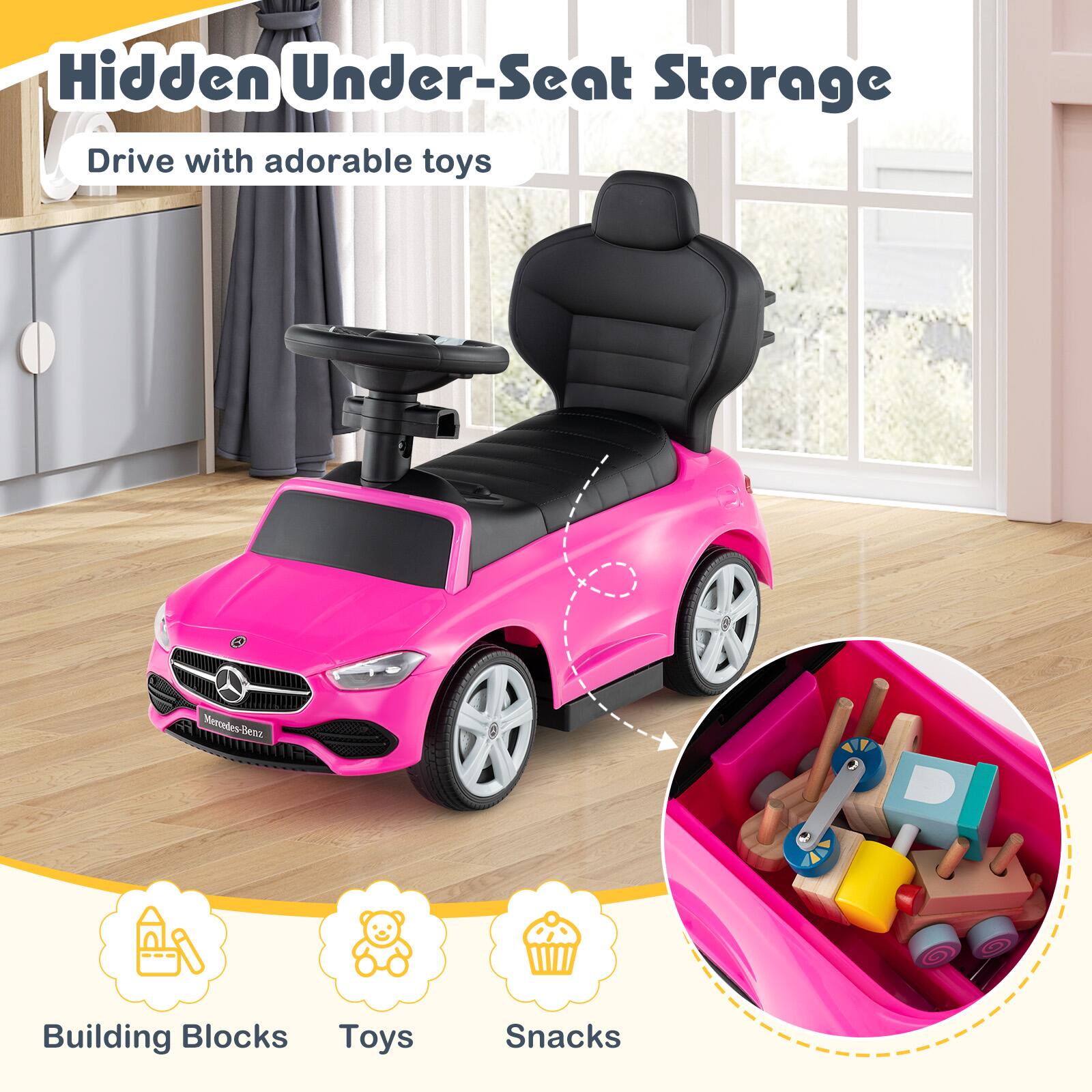 Hidden Under-Seat Storage  
Drive with adorable toys  

Building Blocks  
Toys  
Snacks