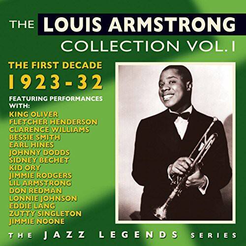 THE LOUIS ARMSTRONG COLLECTION VOL. I  
THE FIRST DECADE 1923-32  
FEATURING PERFORMANCES WITH:  
KING OLIVER  
FLETCHER HENDERSON  
CLARENCE WILLIAMS  
BESSIE SMITH  
EARL HINES  
JOHNNY DODDS  
SIDNEY BECHET  
KID ORY  
JIMMIE RODGERS  
LIL ARMSTRONG  
DON REDMAN  
LONNIE JOHNSON  
EDDIE LANG  
ZUTTY SINGLETON  
JIMMIE NOONE  

THE JAZZ LEGENDS SERIES