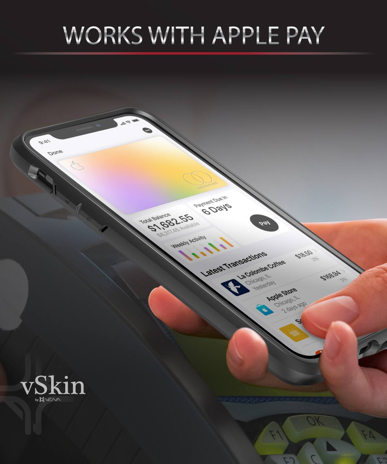 WORKS WITH APPLE PAY

9:41
Done
Payment Due
Balance
6
Total
$1,682.55
Available
$1,217.45
Activity
Weekly
Transactions
$18.50
2%
Coffee
Latest
La Colombe
IL
$168.94
Chicago
3%
Yesterday
Store
Apple
Chicago
IL
2
days

vSkin
VEVA
F1
C7
OK
F4
7