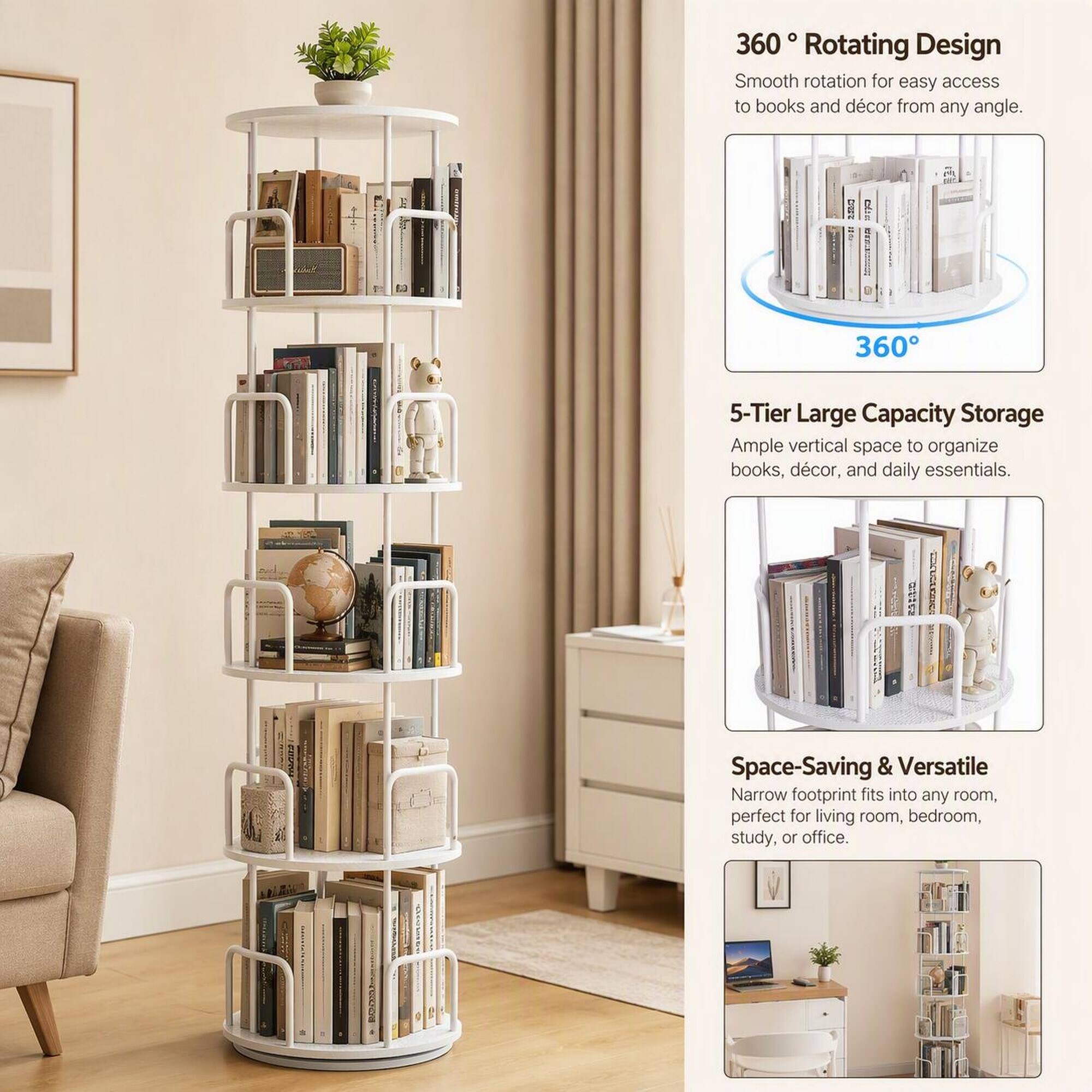360° Rotating Design  
Smooth rotation for easy access to books and décor from any angle.

5-Tier Large Capacity Storage  
Ample vertical space to organize books, décor, and daily essentials.

Space-Saving & Versatile  
Narrow footprint fits into any room, perfect for living room, bedroom, study, or office.