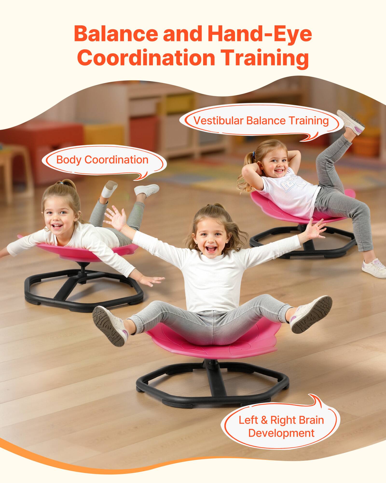 Balance and Hand-Eye Coordination Training  
Vestibular Balance Training  
Body Coordination  
Left & Right Brain Development