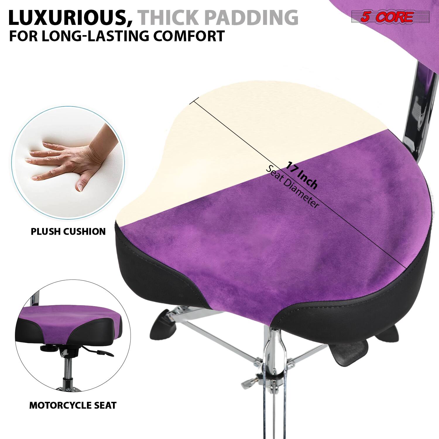LUXURIOUS, THICK PADDING FOR LONG-LASTING COMFORT

5 CORE

PLUSH CUSHION

MOTORCYCLE SEAT

17 Inch Seat Diameter