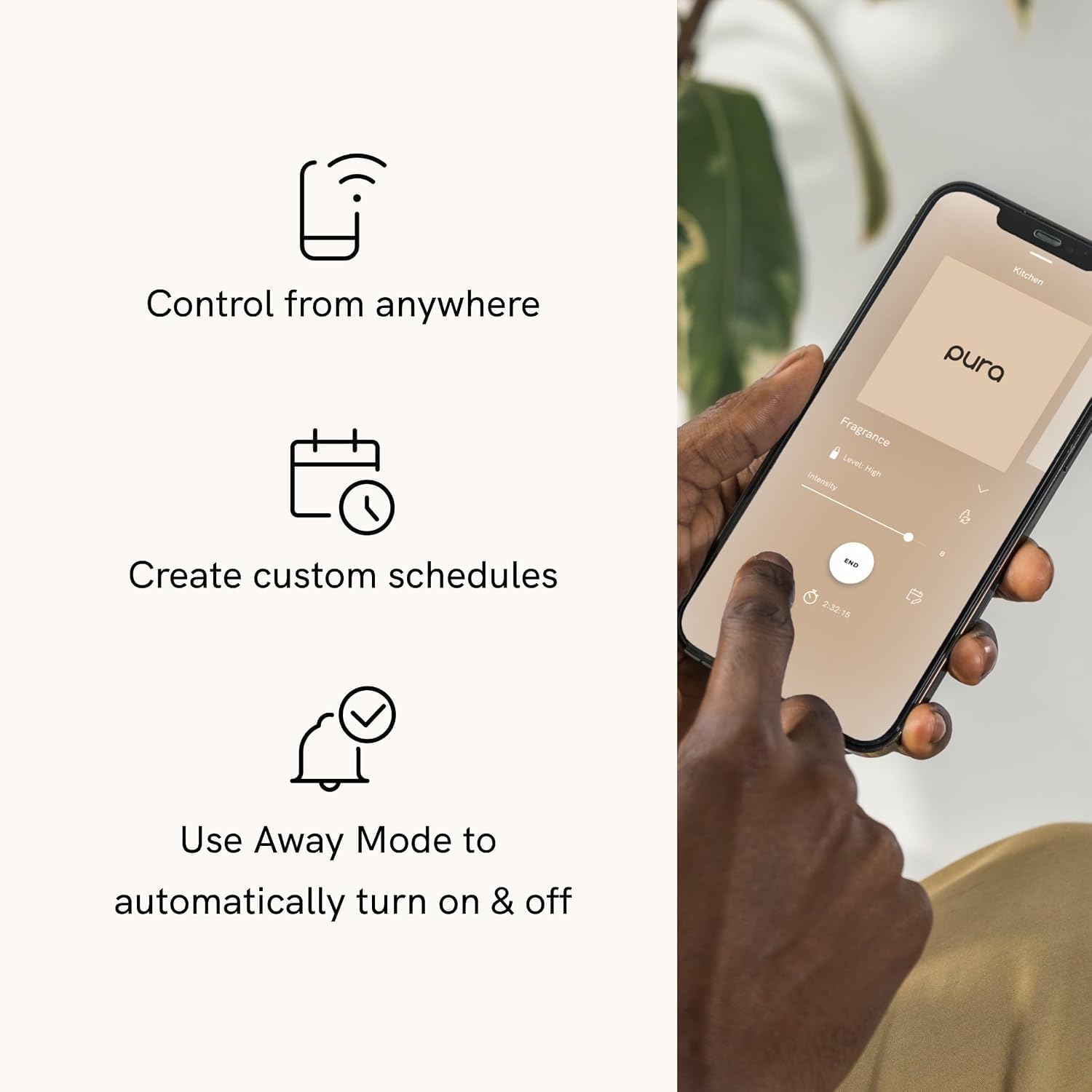 Control from anywhere  
Fragrance Level  
Mgh Interbilly  
Kitchen  
pura  
Create custom schedules  
EN 2.3015  
Use Away Mode to automatically turn on & off