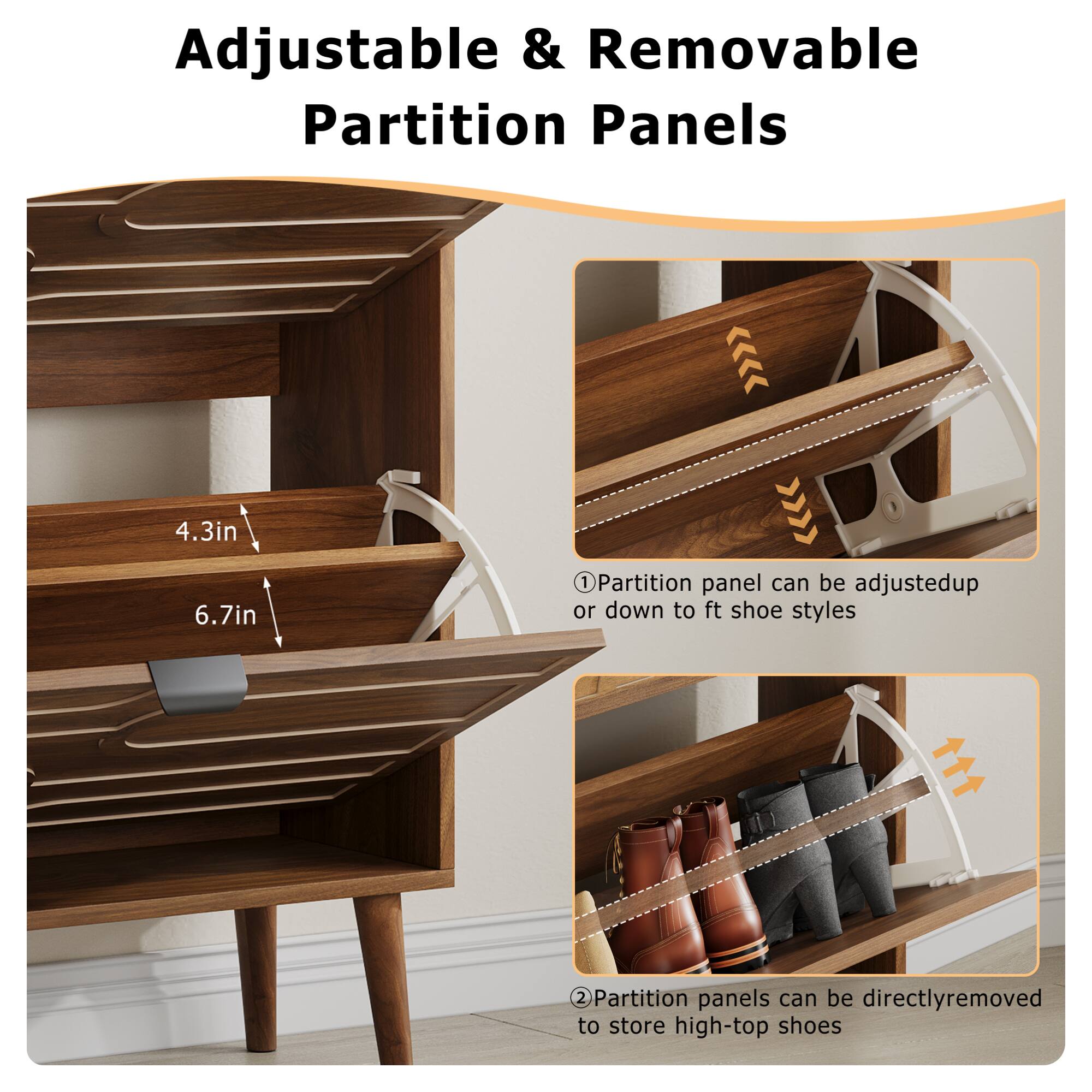 Adjustable & Removable Partition Panels

4.3in  
6.7in

1. Partition panel can be adjusted up or down to fit shoe styles

2. Partition panels can be directly removed to store high-top shoes