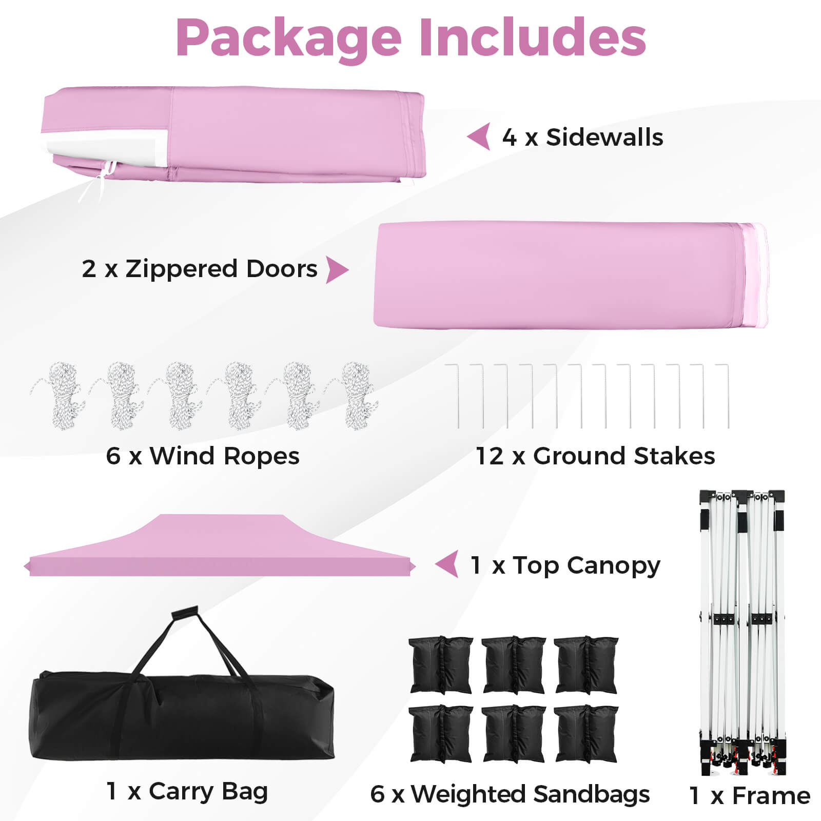 Package Includes

- 4 x Sidewalls
- 2 x Zippered Doors
- 6 x Wind Ropes
- 12 x Ground Stakes
- 1 x Top Canopy
- 1 x Carry Bag
- 6 x Weighted Sandbags
- 1 x Frame