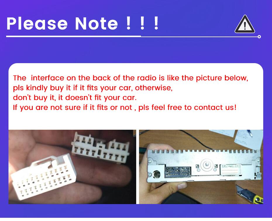 Please Note !!!  
The interface on the back of the radio is like the picture below, pls kindly buy it if it fits your car, otherwise, don't buy it, it doesn't fit your car. If you are not sure if it fits or not, pls feel free to contact us!