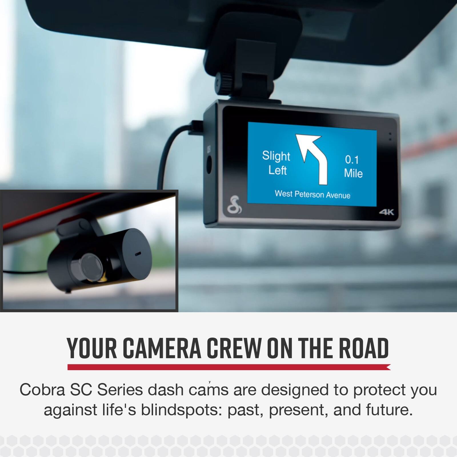 Slight Left 0.1 Mile & West Peterson Avenue 4K

YOUR CAMERA CREW ON THE ROAD

Cobra SC Series dash cams are designed to protect you against life's blindspots: past, present, and future.