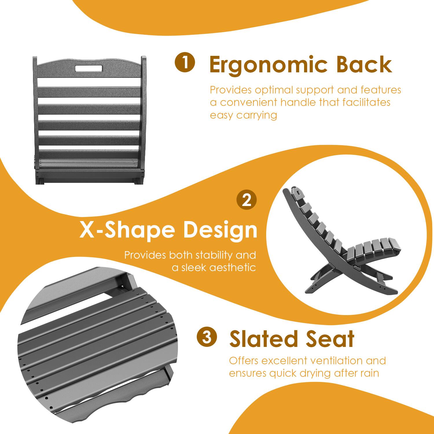 1. Ergonomic Back  
   Provides optimal support and features a convenient handle that facilitates easy carrying

2. X-Shape Design  
   Provides both stability and a sleek aesthetic

3. Slatted Seat  
   Offers excellent ventilation and ensures quick drying after rain