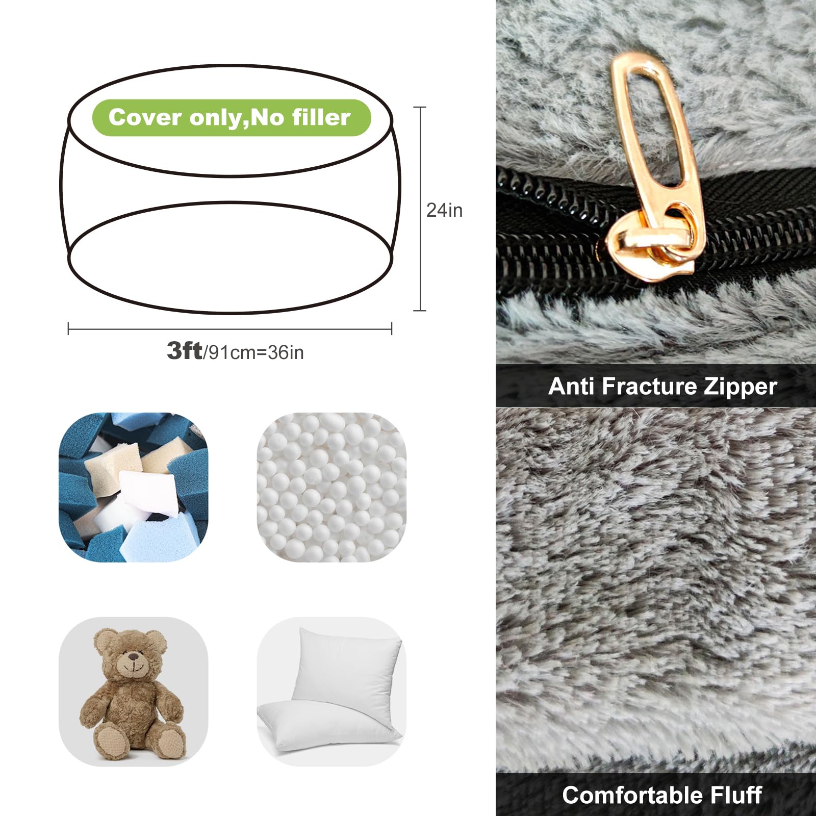 - Cover only, No filler
- 3ft/91cm=36in
- 24in
- Anti Fracture Zipper
- Comfortable Fluff
