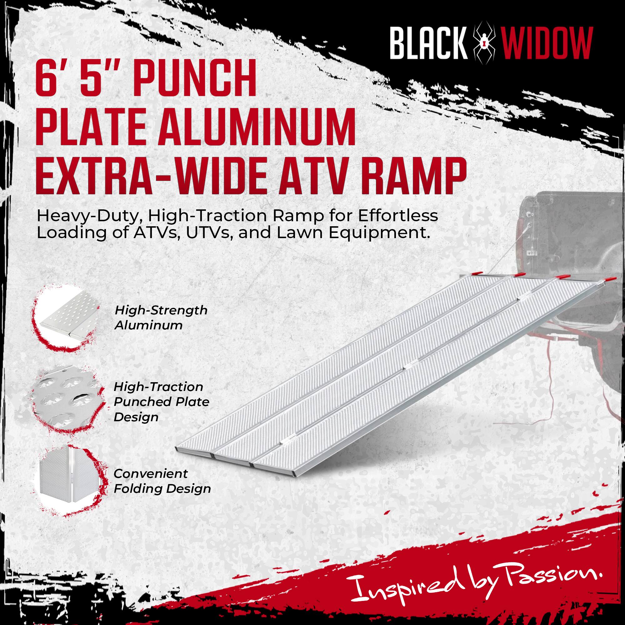 BLACK WIDOW

6' 5" PUNCH PLATE ALUMINUM EXTRA-WIDE ATV RAMP

Heavy-Duty, High-Traction Ramp for Effortless Loading of ATVs, UTVs, and Lawn Equipment.

- High-Strength Aluminum
- High-Traction Punched Plate Design
- Convenient Folding Design

Inspired by Passion.