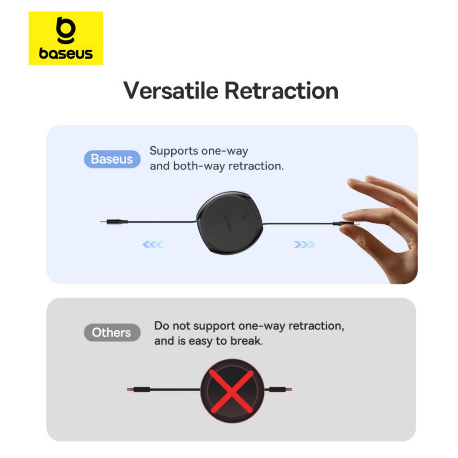Versatile Retraction: Baseus Versatile Retraction supports one-way Baseus and both-way retraction.
Others: Do not support one-way retraction, and is easy to break.