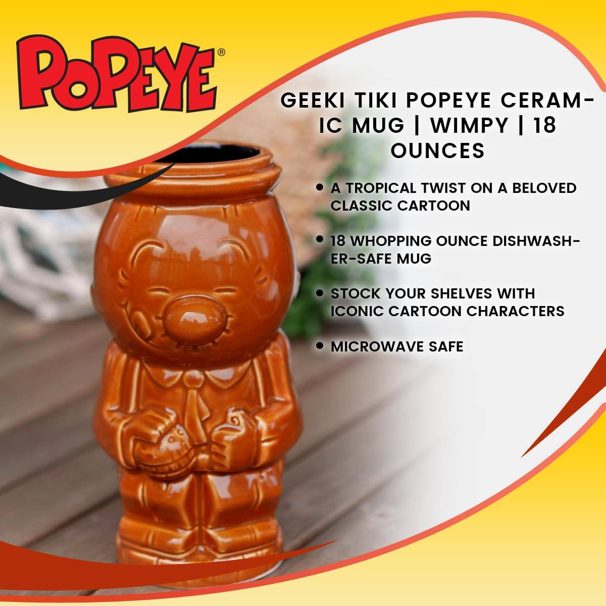 POPEYE  
GEEKI TIKI POPEYE CERAMIC MUG | WIMPY | 18 OUNCES  
- A TROPICAL TWIST ON A BELOVED CLASSIC CARTOON  
- 18 WHOPPING OUNCE DISHWASHER-SAFE MUG  
- STOCK YOUR SHELVES WITH ICONIC CARTOON CHARACTERS  
- MICROWAVE SAFE
