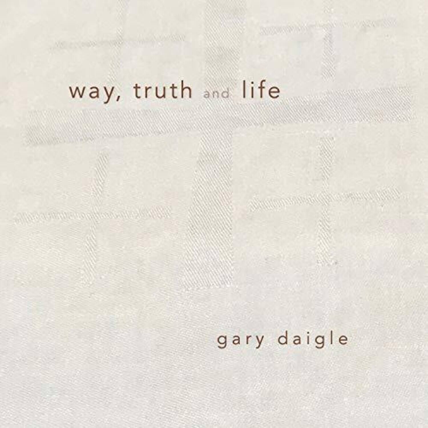 way, truth and life

gary daigle