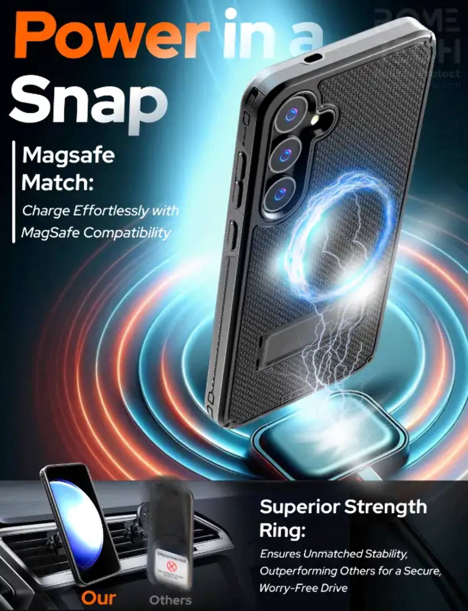 Power in a Snap

Magsafe Match: Charge Effortlessly with MagSafe Compatibility

Superior Strength Ring: Ensures Unmatched Stability, Outperforming Others for a Secure, Worry-Free Drive