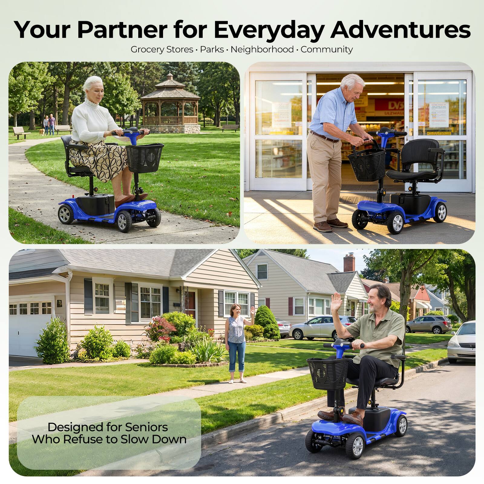 Your Partner for Everyday Adventures  
Grocery Stores • Parks • Neighborhood • Community  

Designed for Seniors Who Refuse to Slow Down