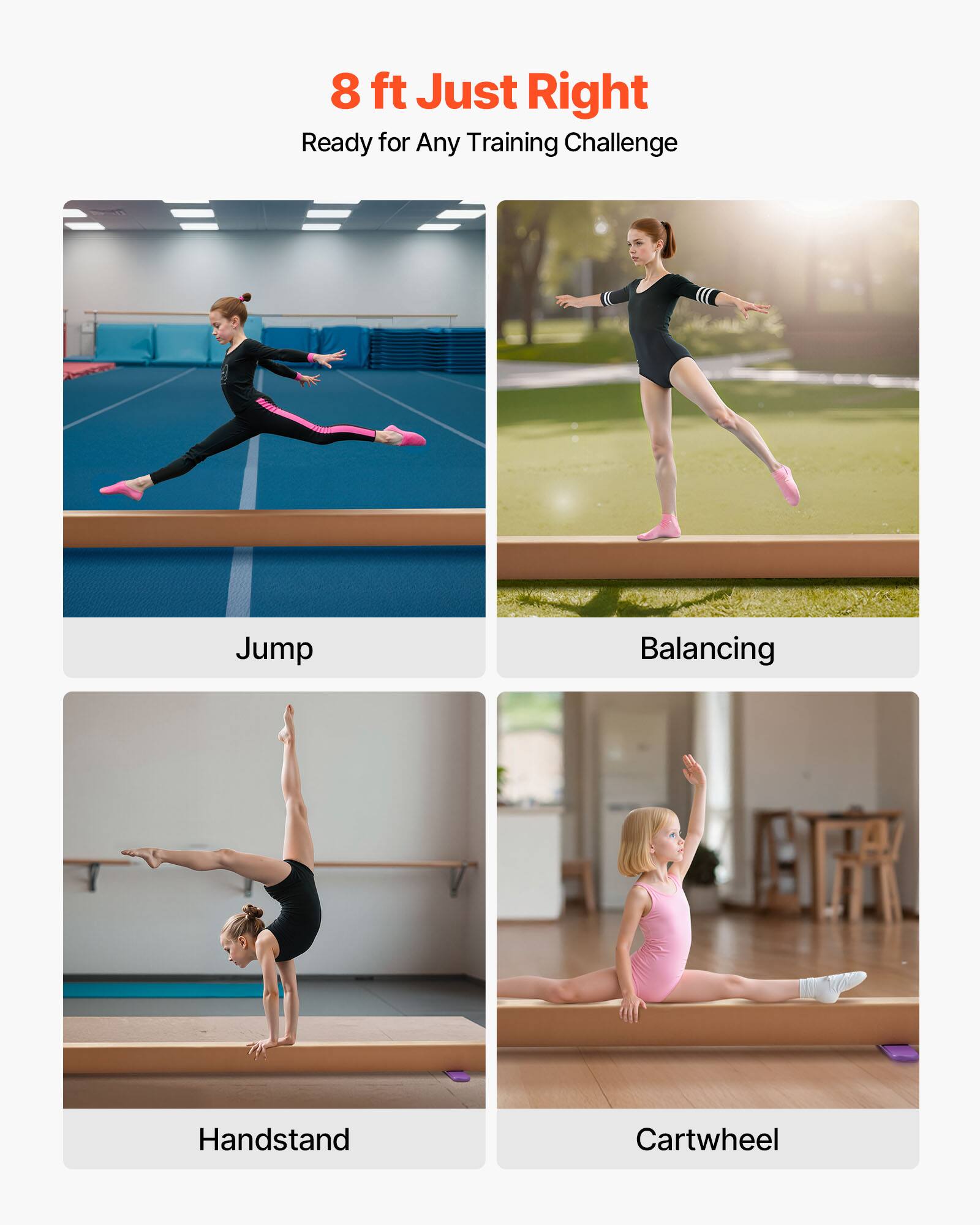 8 ft Just Right  
Ready for Any Training Challenge  

Jump  
Balancing  
Handstand  
Cartwheel