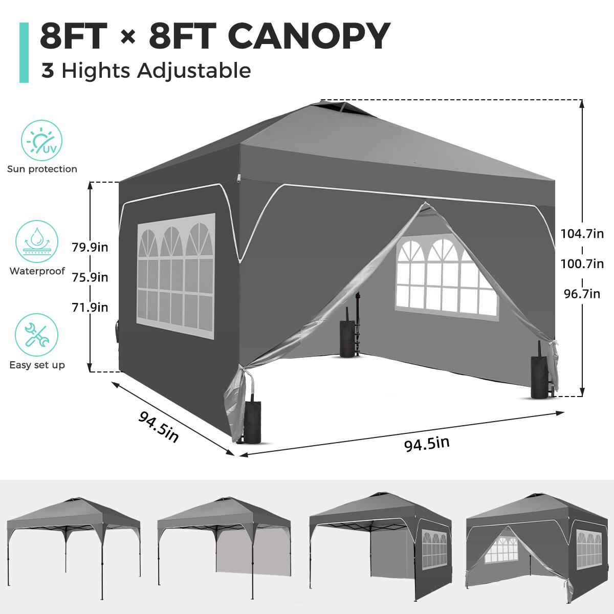 8FT x 8FT CANOPY  
3 Heights Adjustable  
UV Sun protection  
Waterproof  
Easy set up  

79.9in  
75.9in  
71.9in  
104.7in  
100.7in  
96.7in  
94.5in  
94.5in