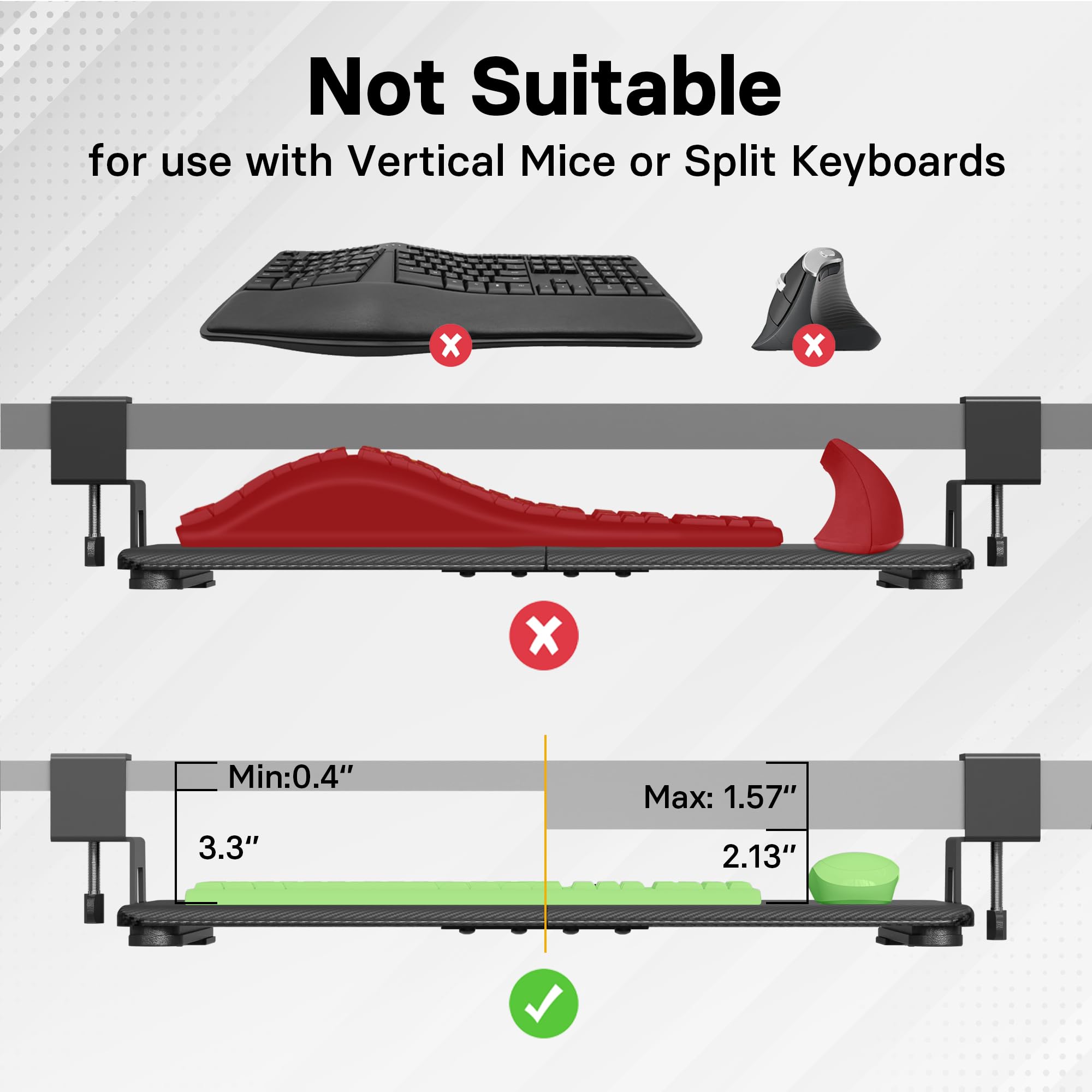 Not Suitable for use with Vertical Mice or Split Keyboards

Min: 0.4"  
Max: 1.57"  
3.3"  
2.13"
