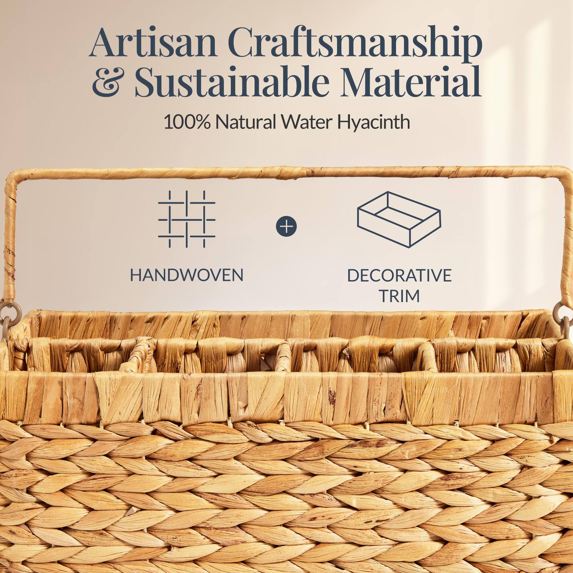 Artisan Craftsmanship & Sustainable Material  
100% Natural Water Hyacinth  
HANDWOVEN + DECORATIVE TRIM