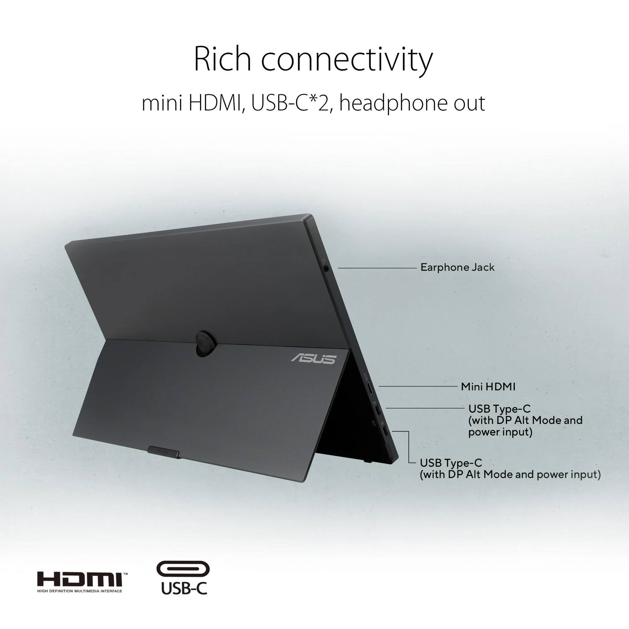 Rich connectivity  
mini HDMI, USB-C*2, headphone out  

Earphone Jack  
Mini HDMI  
USB Type-C (with DP Alt Mode and power input)  
USB Type-C (with DP Alt Mode and power input)