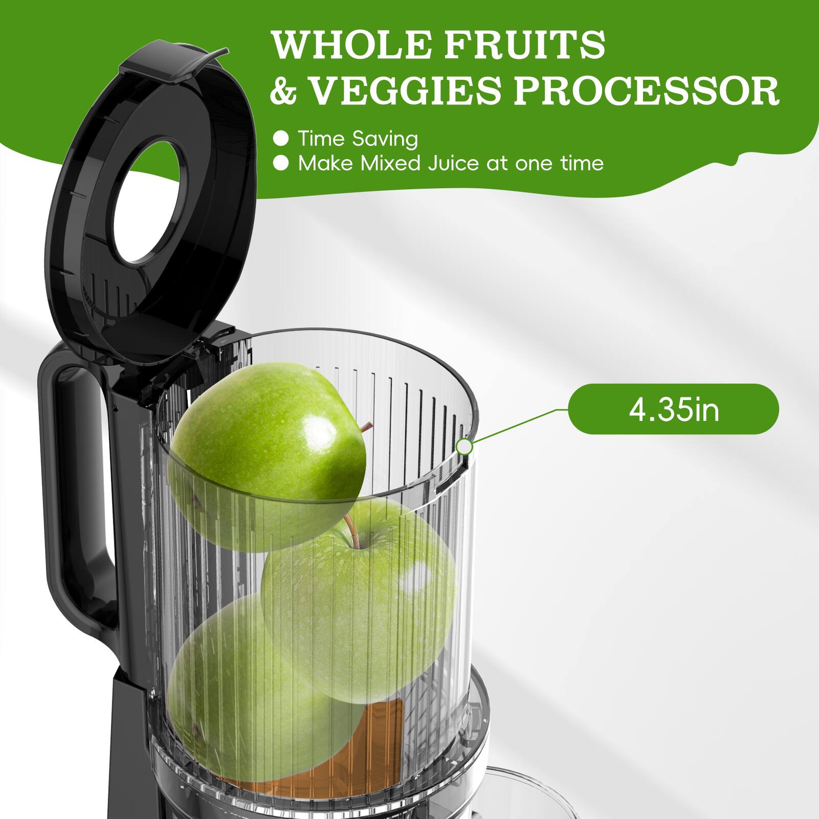 WHOLE FRUITS & VEGGIES PROCESSOR  
- Time Saving  
- Make Mixed Juice at one time  

4.35in